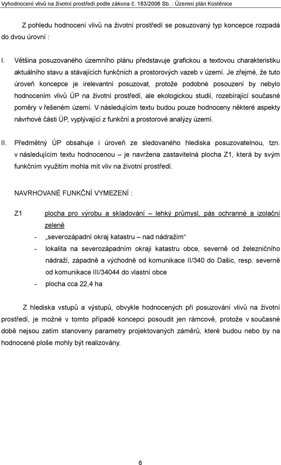 Je zřejmé, že tuto úroveň koncepce je irelevantní posuzovat, protože podobné posouzení by nebylo hodnocením vlivů ÚP na životní prostředí, ale ekologickou studií, rozebírající současné poměry v