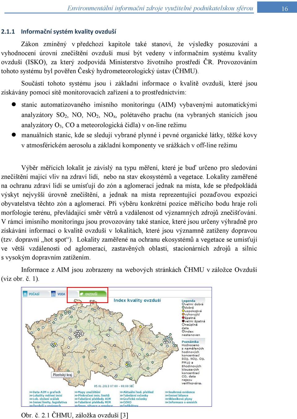 Součástí tohoto systému jsou i základní informace o kvalitě ovzduší, které jsou získávány pomocí sítě monitorovacích zařízení a to prostřednictvím: stanic automatizovaného imisního monitoringu (AIM)