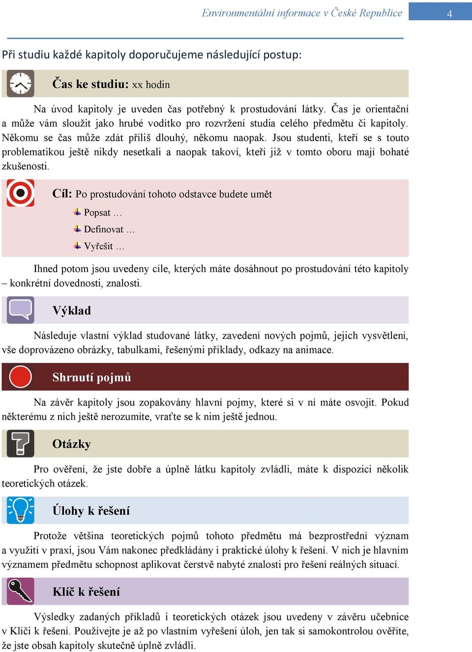 Jsou studenti, kteří se s touto problematikou ještě nikdy nesetkali a naopak takoví, kteří již v tomto oboru mají bohaté zkušenosti.