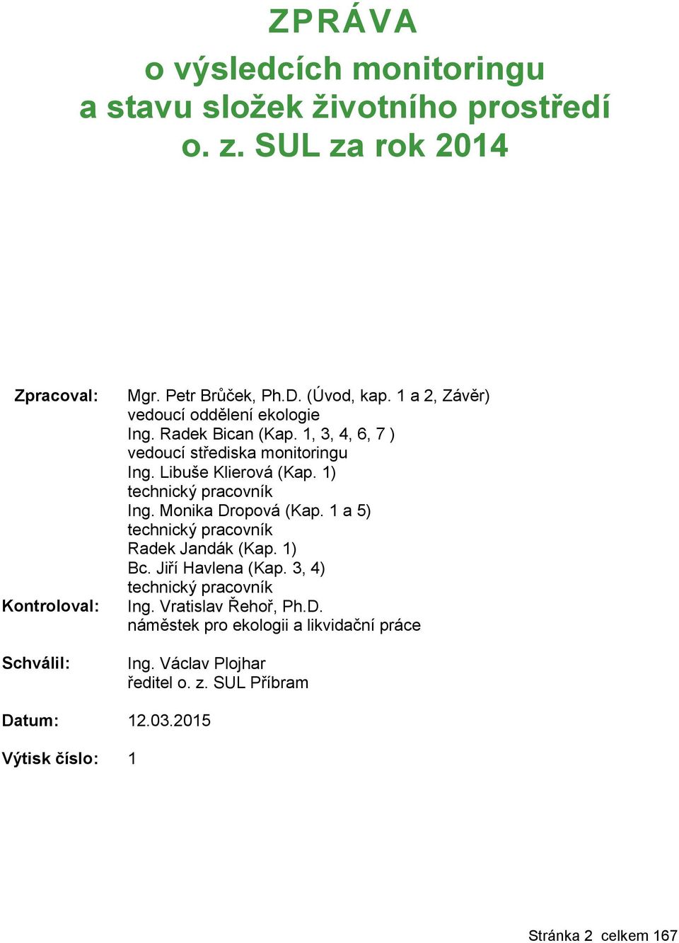 1) technický pracovník Ing. Monika Dropová (Kap. 1 a 5) technický pracovník Radek Jandák (Kap. 1) Bc. Jiří Havlena (Kap. 3, 4) technický pracovník Ing.