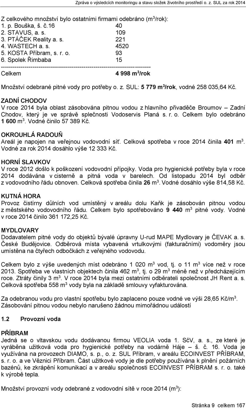 SUL: 5 779 m 3 /rok, vodné 258 035,64 Kč. ZADNÍ CHODOV V roce 2014 byla oblast zásobována pitnou vodou z hlavního přivaděče Broumov Zadní Chodov, který je ve správě splečnosti Vodoservis Planá s. r. o. Celkem bylo odebráno 1 600 m 3.