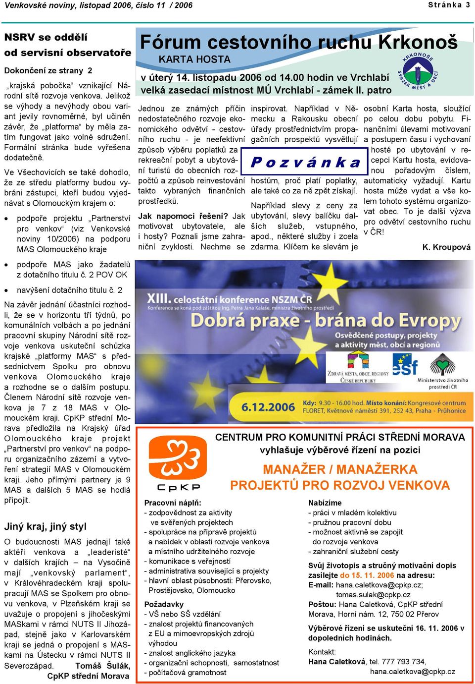 Ve Všechovicích se také dohodlo, že ze středu platformy budou vybráni zástupci, kteří budou vyjednávat s Olomouckým krajem o: podpoře projektu Partnerství pro venkov (viz Venkovské noviny 10/2006) na