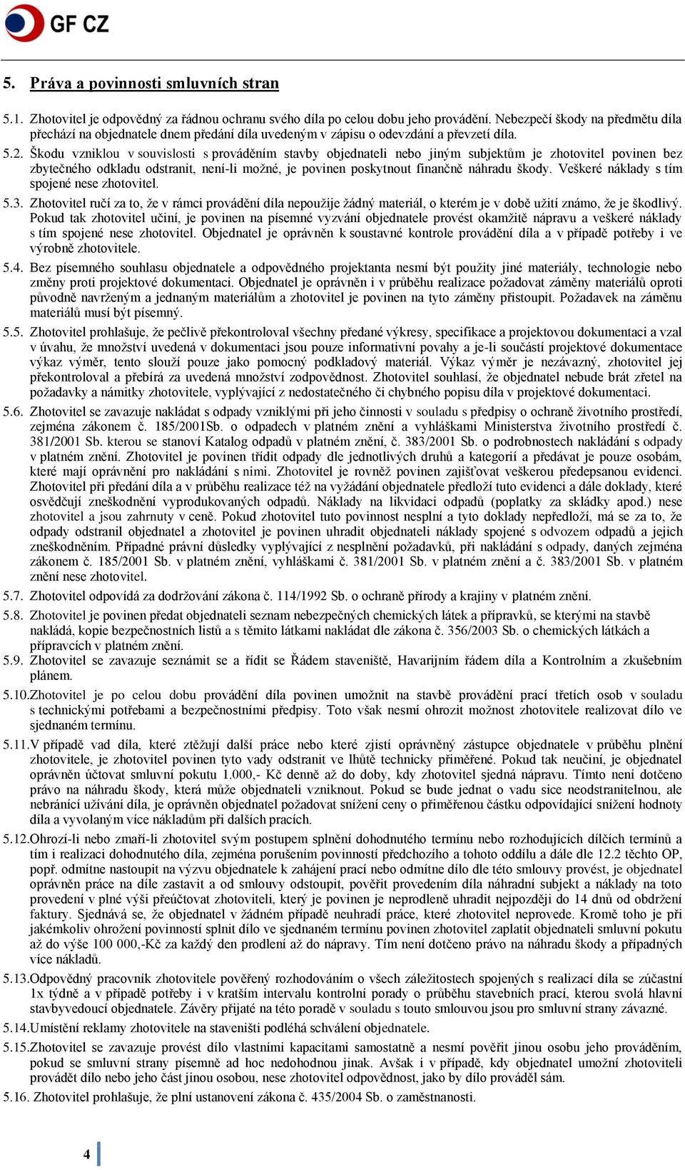 Škodu vzniklou v souvislosti s prováděním stavby objednateli nebo jiným subjektům je zhotovitel povinen bez zbytečného odkladu odstranit, není-li možné, je povinen poskytnout finančně náhradu škody.