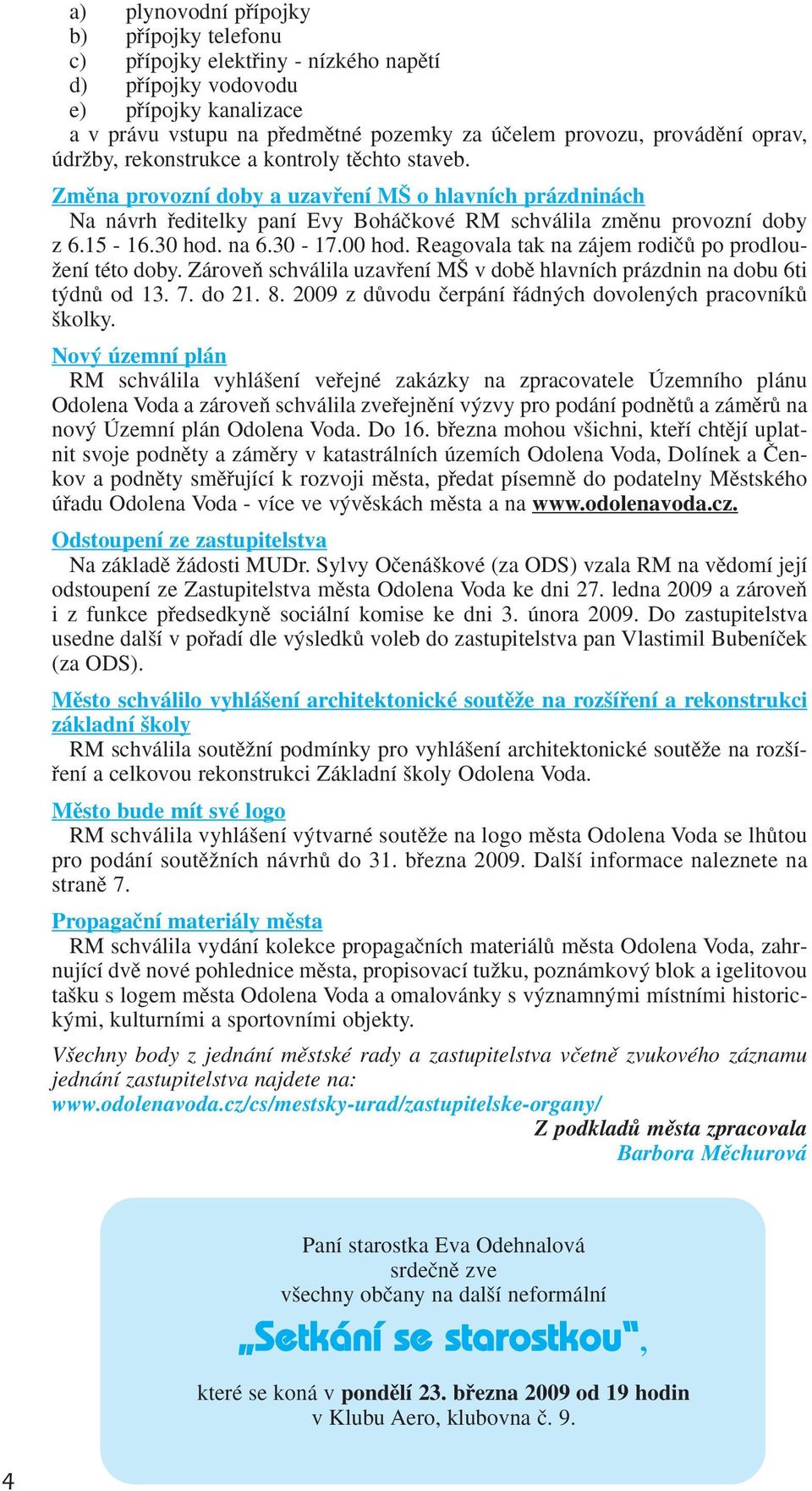 na 6.30-17.00 hod. Reagovala tak na zájem rodiãû po prodlou- Ïení této doby. ZároveÀ schválila uzavfiení M v dobû hlavních prázdnin na dobu 6ti t dnû od 13. 7. do 21. 8.