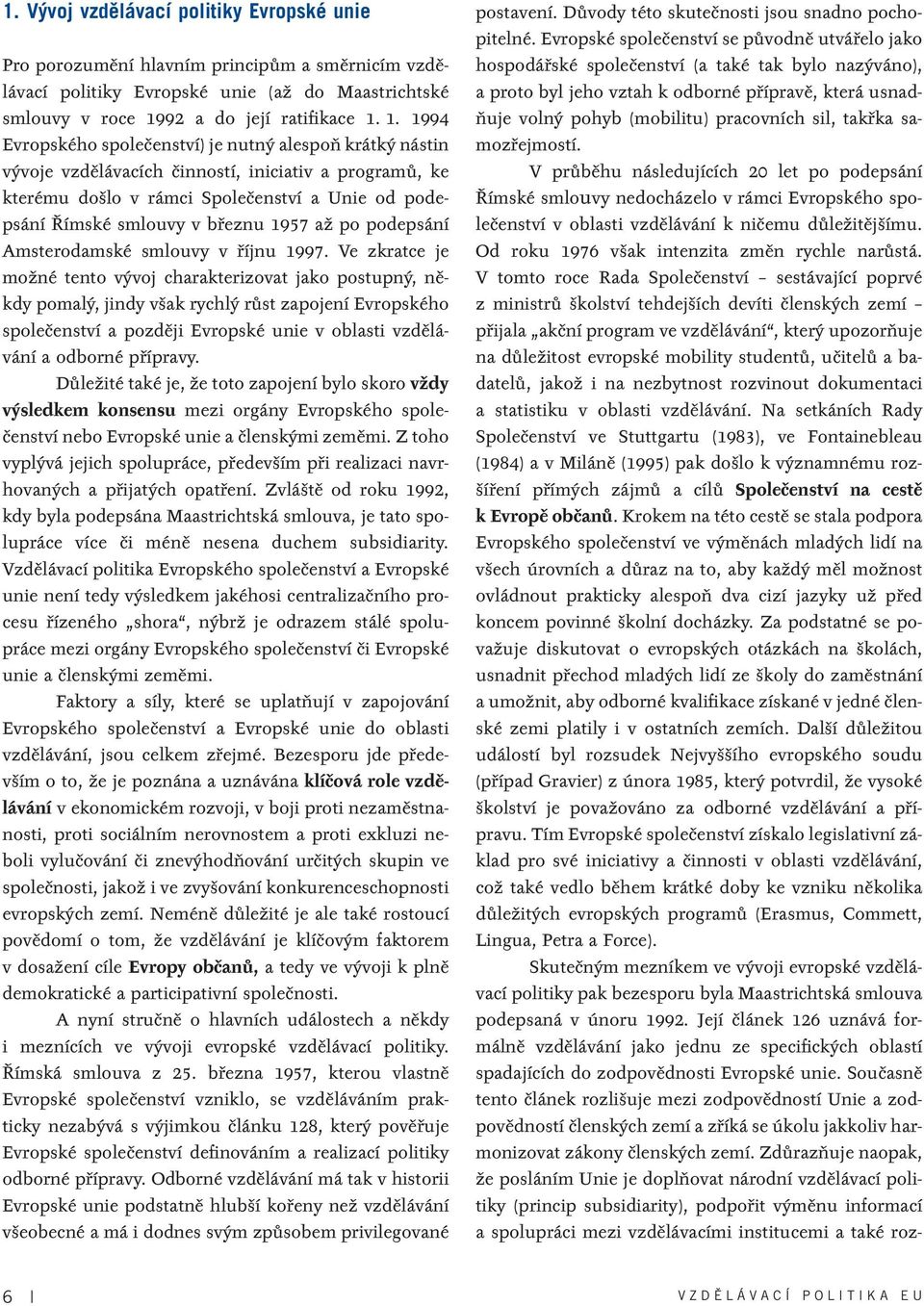 1. 1994 Evropského spoleãenství) je nutn alespoà krátk nástin v voje vzdûlávacích ãinností, iniciativ a programû, ke kterému do lo v rámci Spoleãenství a Unie od podepsání ímské smlouvy v bfieznu