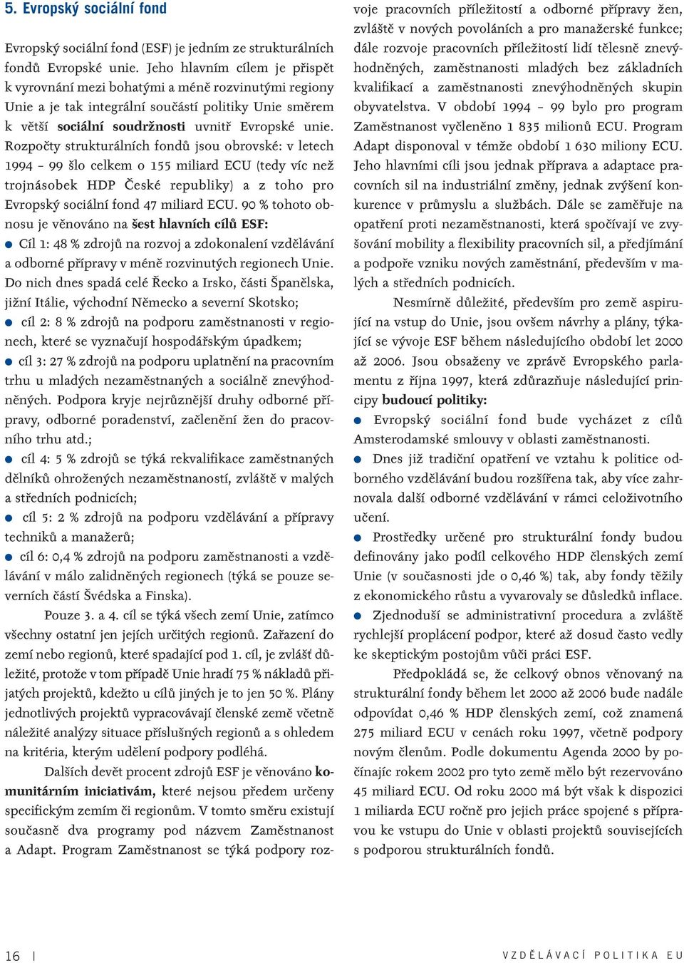 Rozpoãty strukturálních fondû jsou obrovské: v letech 1994 99 lo celkem o 155 miliard ECU (tedy víc neï trojnásobek HDP âeské republiky) a z toho pro Evropsk sociální fond 47 miliard ECU.