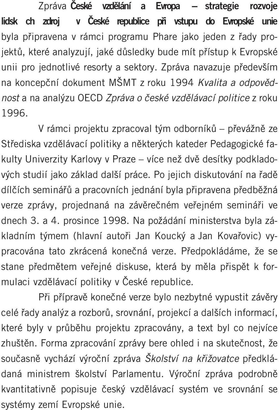 Zpráva navazuje pfiedev ím na koncepãní dokument M MT z roku 1994 Kvalita a odpovûdnost a na anal zu OECD Zpráva o ãeské vzdûlávací politice z roku 1996.