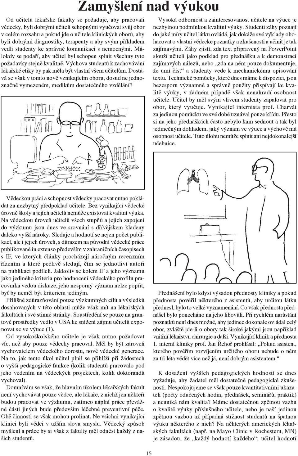 Výchova studentů k zachovávání lékařské etiky by pak měla být vlastní všem učitelům. Dostává se však v tomto nově vznikajícím oboru, dosud ne jednoznačně vymezeném, medikům dostatečného vzdělání?