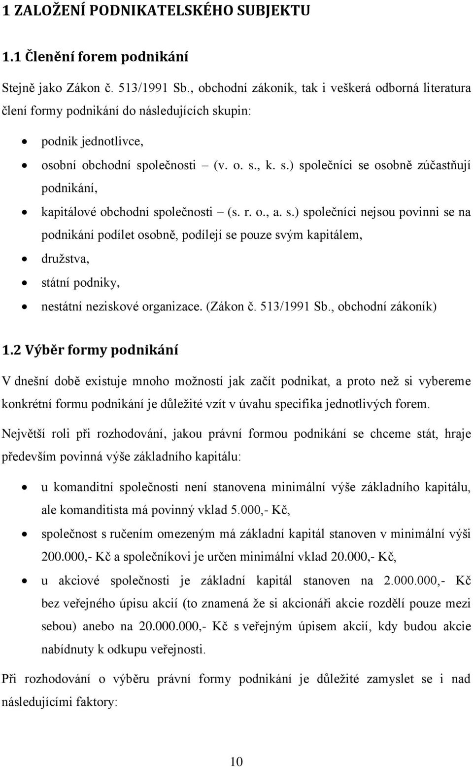 r. o., a. s.) společníci nejsou povinni se na podnikání podílet osobně, podílejí se pouze svým kapitálem, družstva, státní podniky, nestátní neziskové organizace. (Zákon č. 513/1991 Sb.