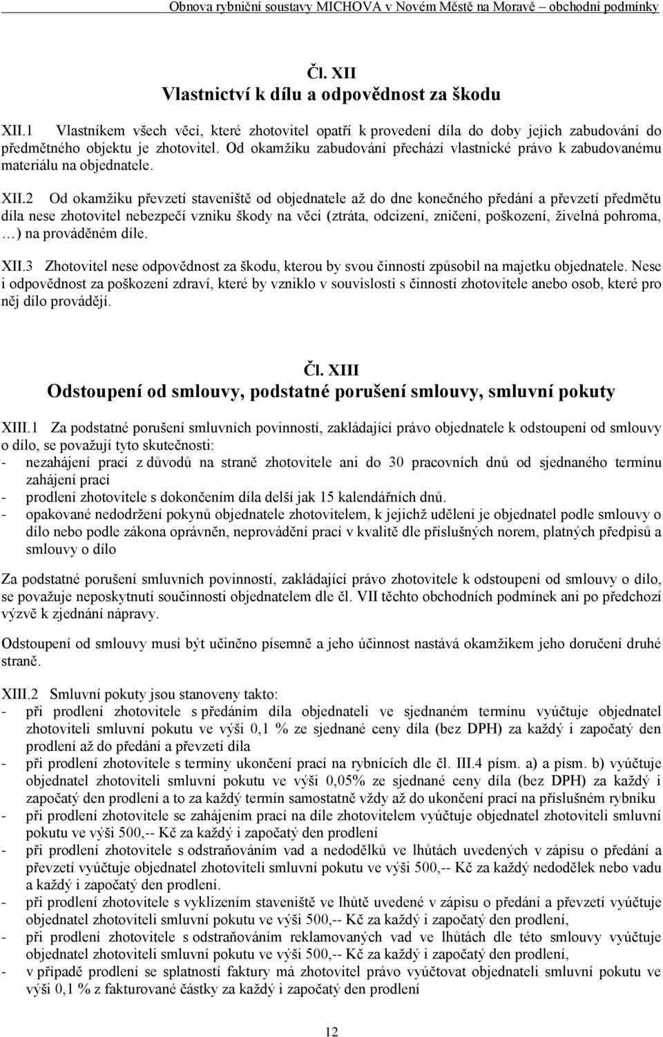 2 Od okamžiku převzetí staveniště od objednatele až do dne konečného předání a převzetí předmětu díla nese zhotovitel nebezpečí vzniku škody na věci (ztráta, odcizení, zničení, poškození, živelná