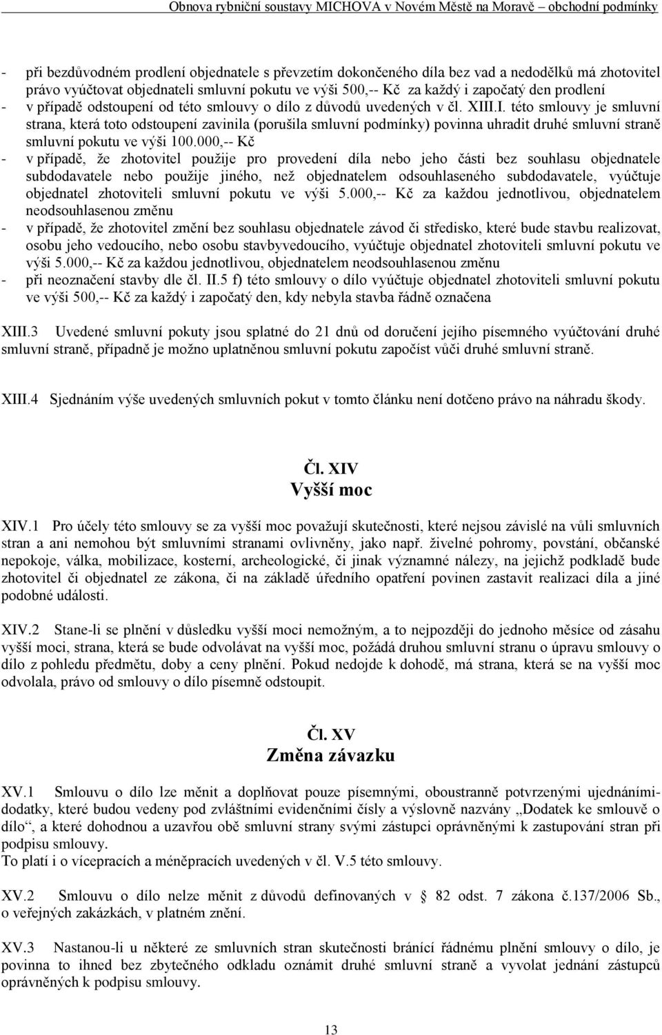 I.I. této smlouvy je smluvní strana, která toto odstoupení zavinila (porušila smluvní podmínky) povinna uhradit druhé smluvní straně smluvní pokutu ve výši 100.