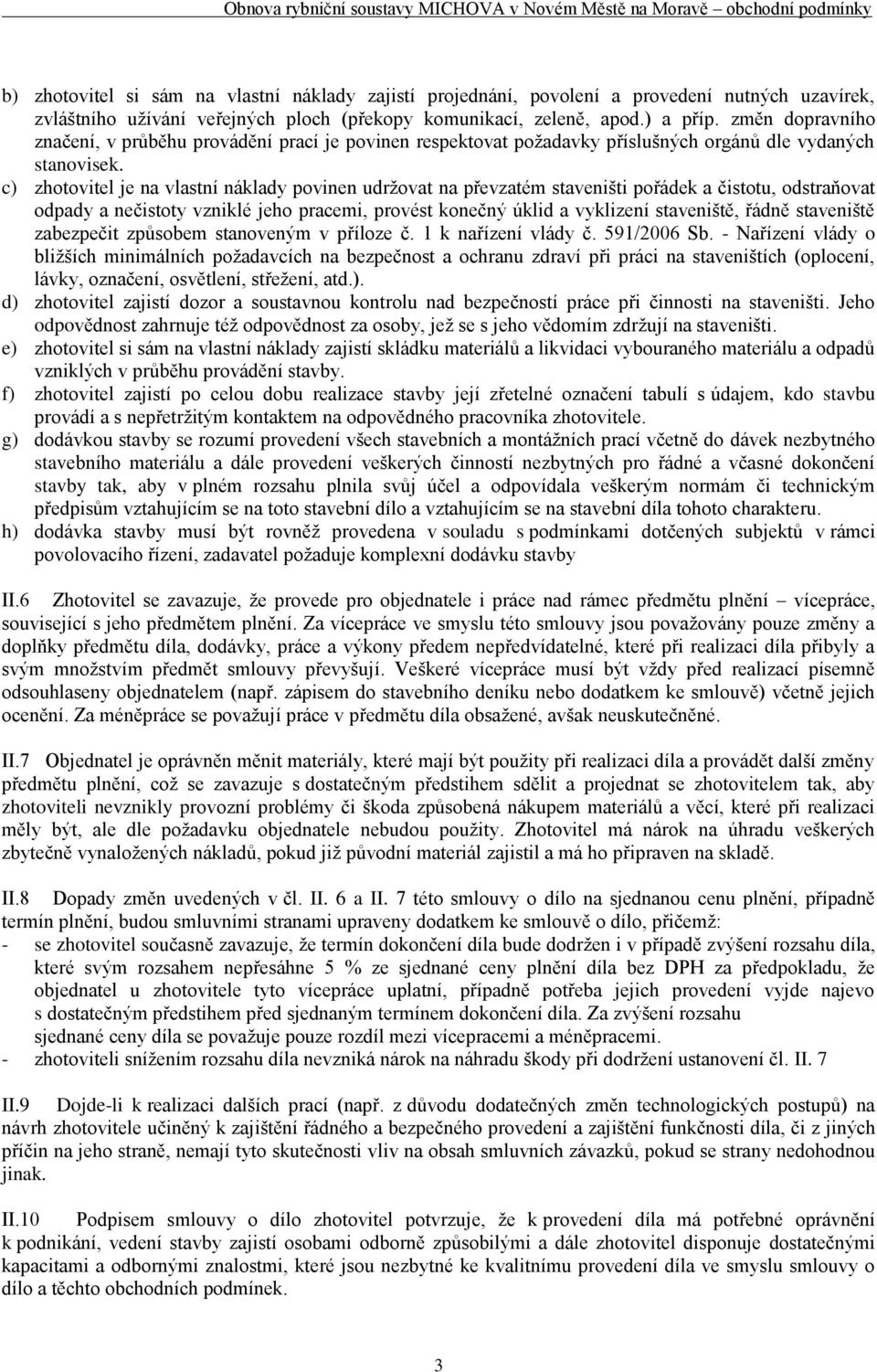 c) zhotovitel je na vlastní náklady povinen udržovat na převzatém staveništi pořádek a čistotu, odstraňovat odpady a nečistoty vzniklé jeho pracemi, provést konečný úklid a vyklizení staveniště,