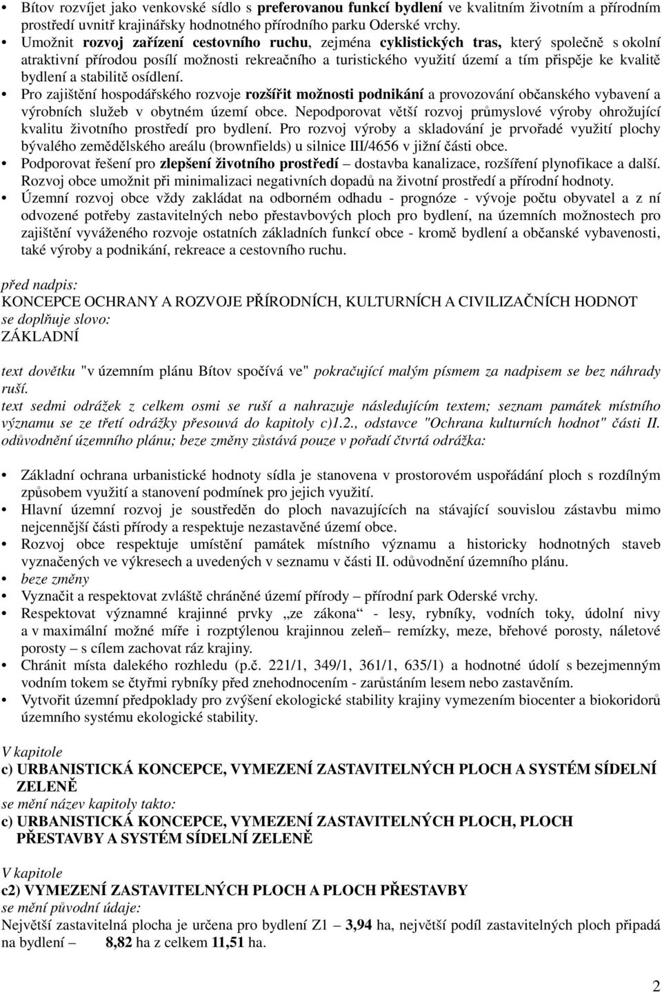 bydlení a stabilitě osídlení. Pro zajištění hospodářského rozvoje rozšířit možnosti podnikání a provozování občanského vybavení a výrobních služeb v obytném území obce.