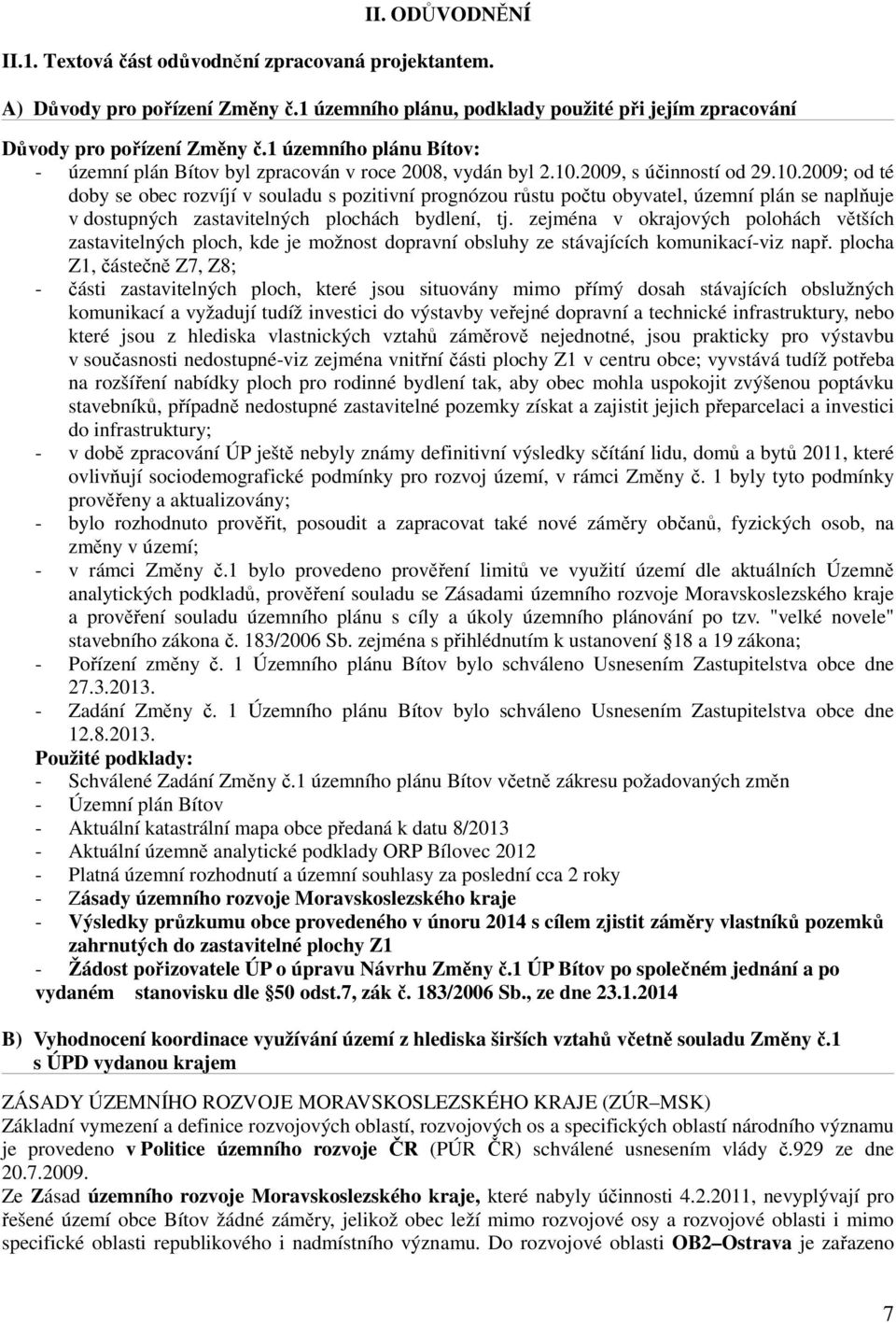 2009, s účinností od 29.10.2009; od té doby se obec rozvíjí v souladu s pozitivní prognózou růstu počtu obyvatel, územní plán se naplňuje v dostupných zastavitelných plochách bydlení, tj.