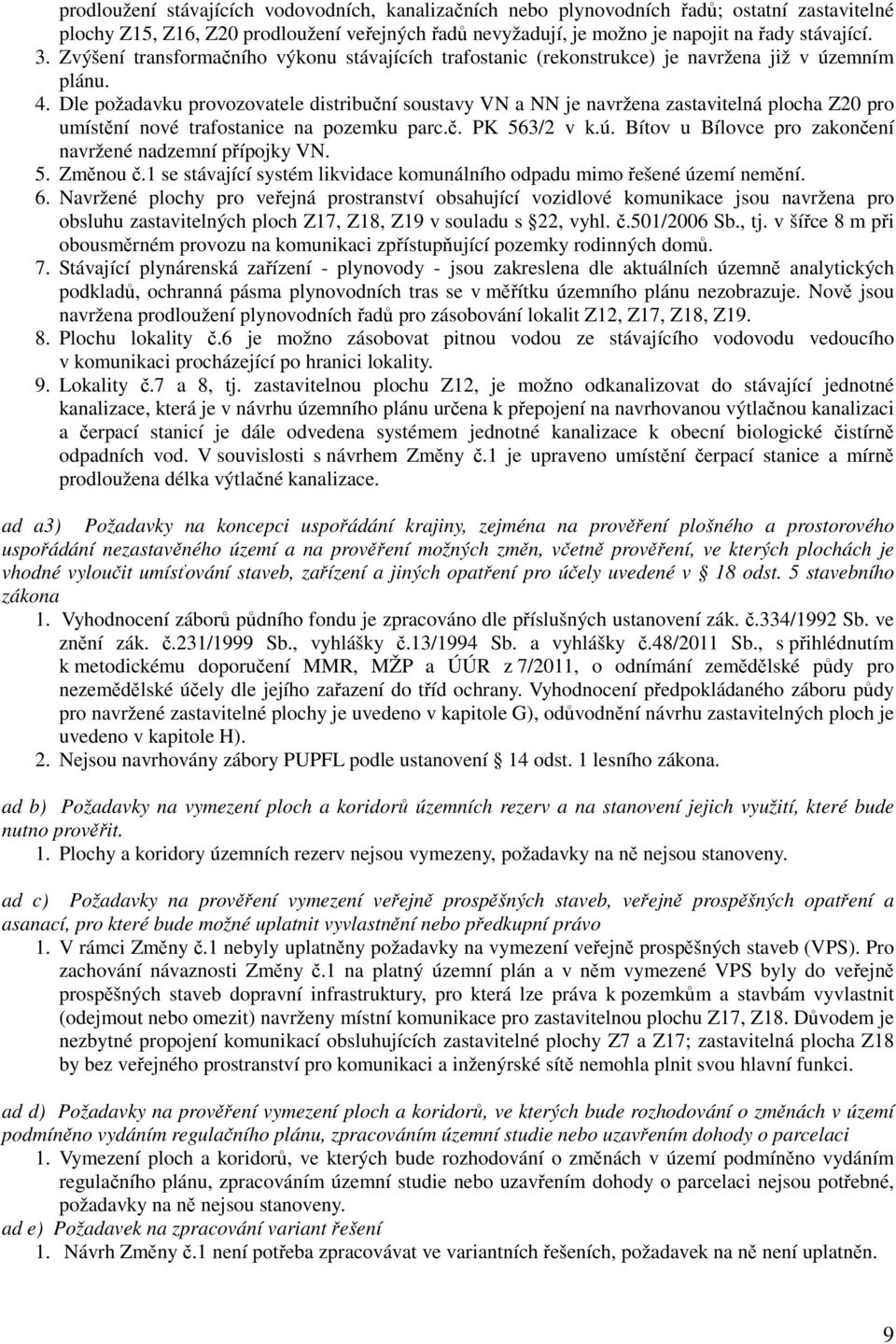 Dle požadavku provozovatele distribuční soustavy VN a NN je navržena zastavitelná plocha Z20 pro umístění nové trafostanice na pozemku parc.č. PK 563/2 v k.ú.