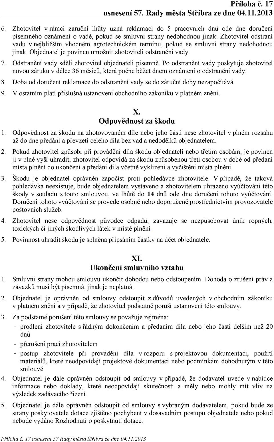 Odstranění vady sdělí zhotovitel objednateli písemně. Po odstranění vady poskytuje zhotovitel novou záruku v délce 36 měsíců, která počne běžet dnem oznámení o odstranění vady. 8.