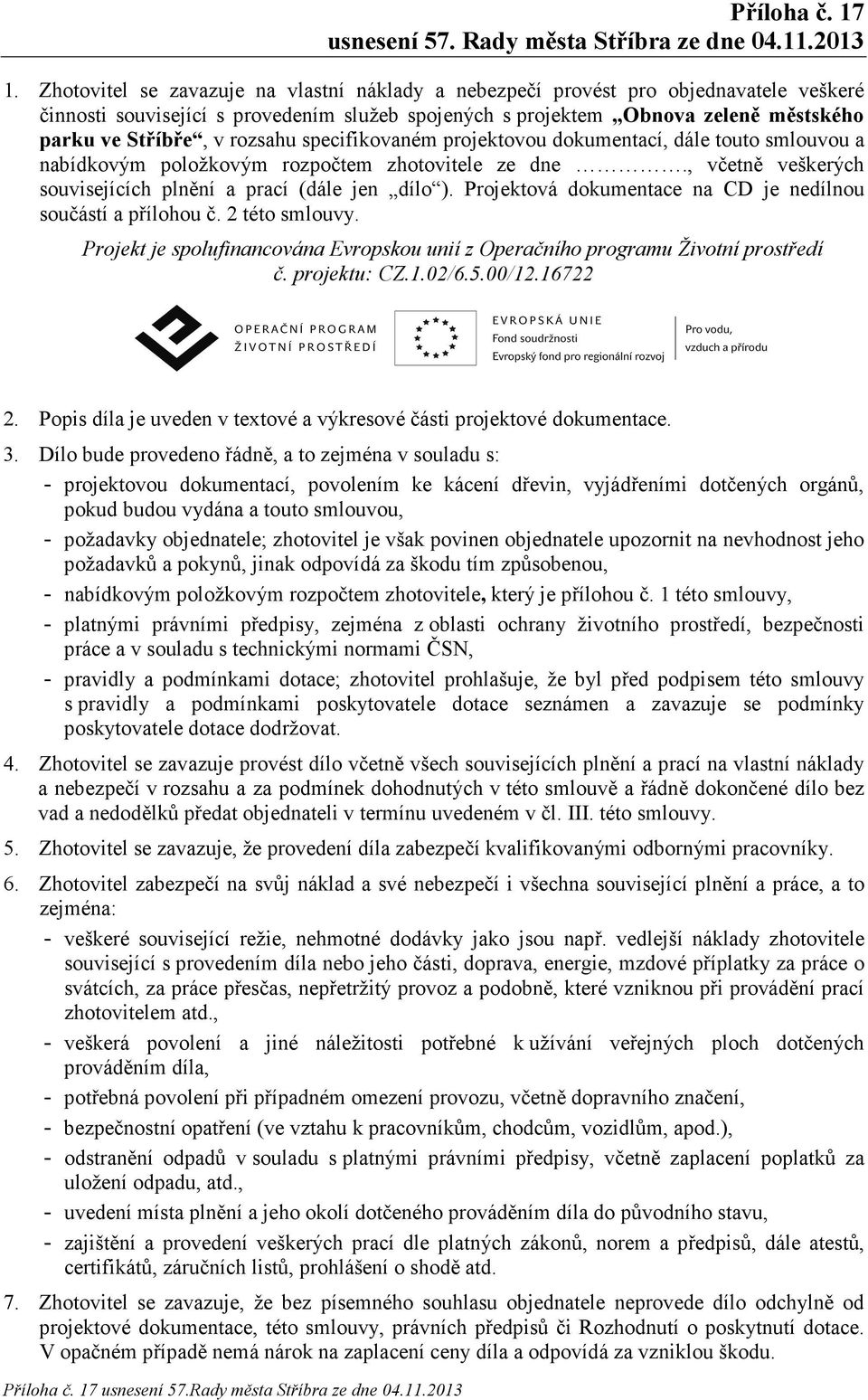 Projektová dokumentace na CD je nedílnou součástí a přílohou č. 2 této smlouvy. Projekt je spolufinancována Evropskou unií z Operačního programu Životní prostředí č. projektu: CZ.1.02/6.5.00/12.