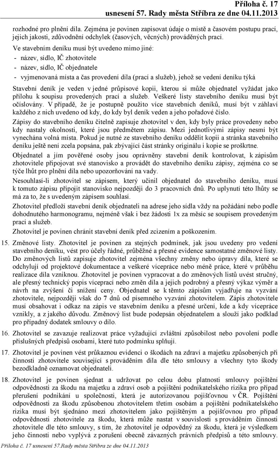 Stavební deník je veden v jedné průpisové kopii, kterou si může objednatel vyžádat jako přílohu k soupisu provedených prací a služeb. Veškeré listy stavebního deníku musí být očíslovány.