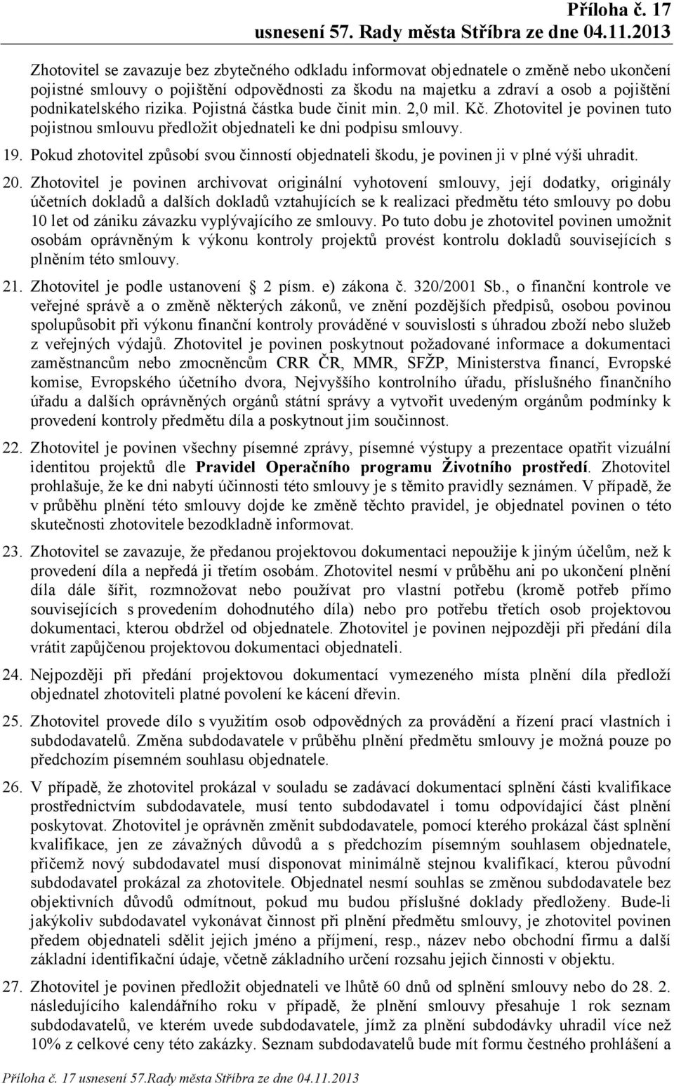 rizika. Pojistná částka bude činit min. 2,0 mil. Kč. Zhotovitel je povinen tuto pojistnou smlouvu předložit objednateli ke dni podpisu smlouvy. 19.