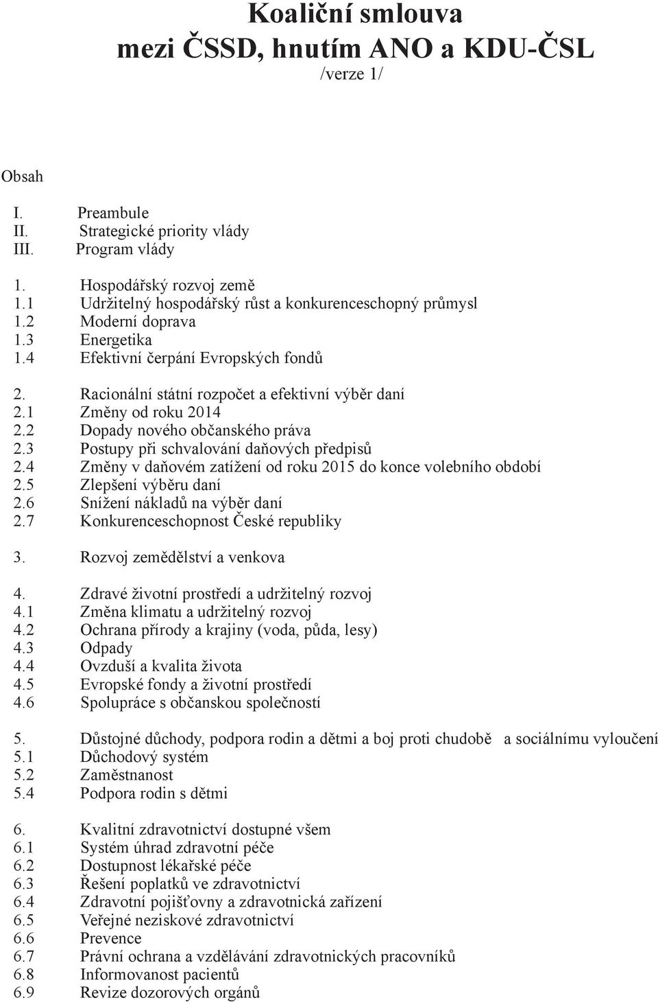 1 Změny od roku 2014 2.2 Dopady nového občanského práva 2.3 Postupy při schvalování daňových předpisů 2.4 Změny v daňovém zatížení od roku 2015 do konce volebního období 2.5 Zlepšení výběru daní 2.