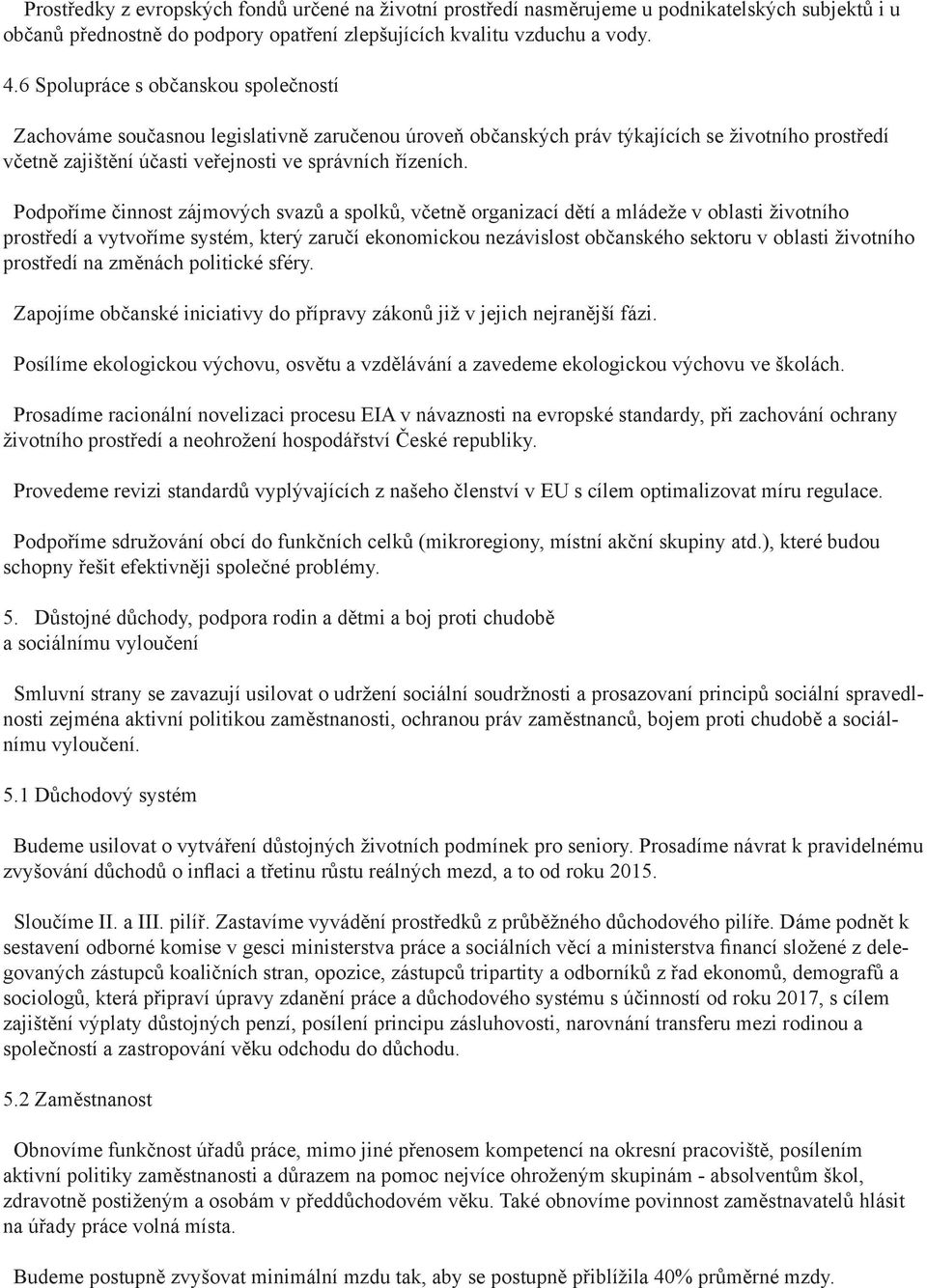 Podpoříme činnost zájmových svazů a spolků, včetně organizací dětí a mládeže v oblasti životního prostředí a vytvoříme systém, který zaručí ekonomickou nezávislost občanského sektoru v oblasti