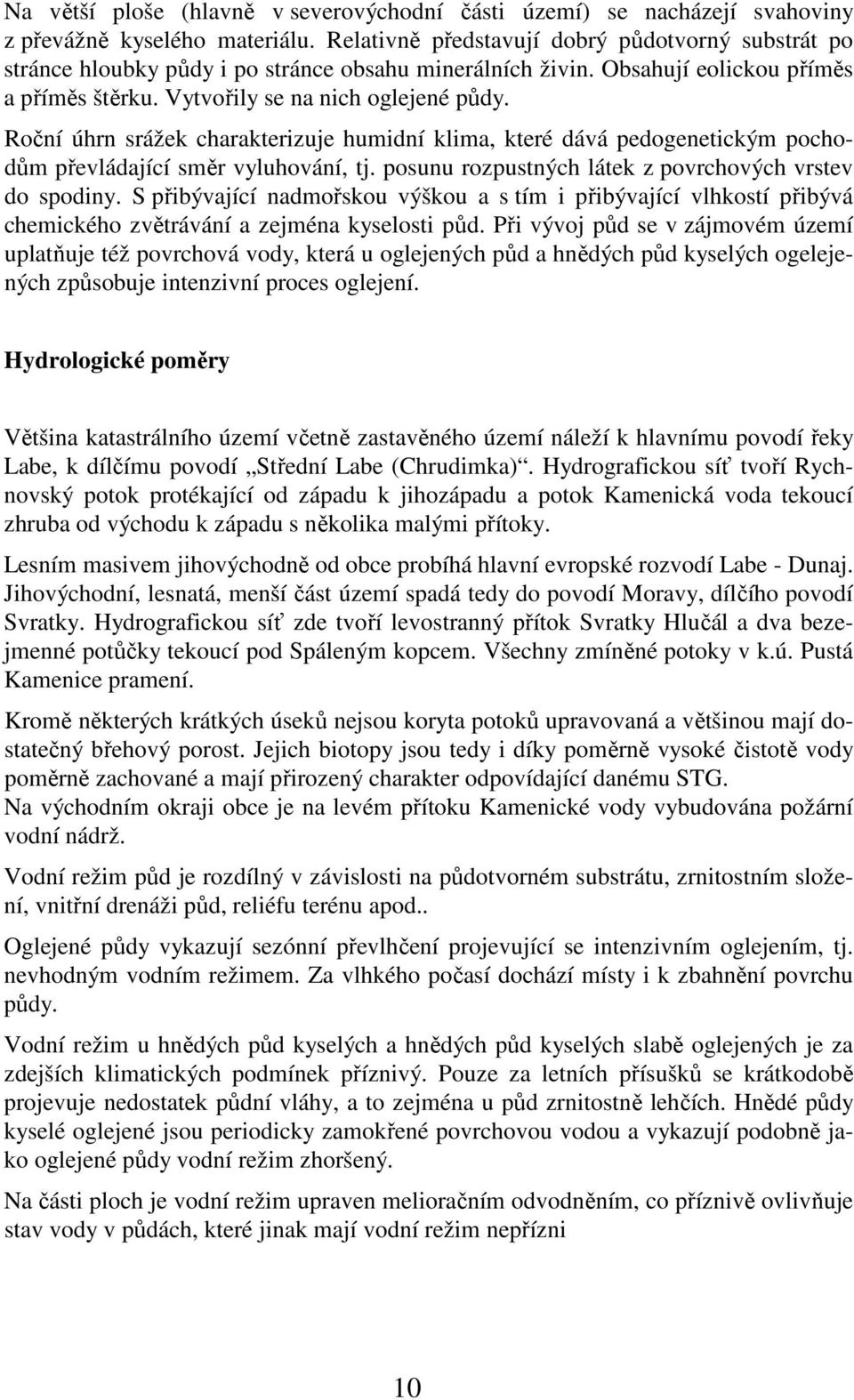 Roční úhrn srážek charakterizuje humidní klima, které dává pedogenetickým pochodům převládající směr vyluhování, tj. posunu rozpustných látek z povrchových vrstev do spodiny.