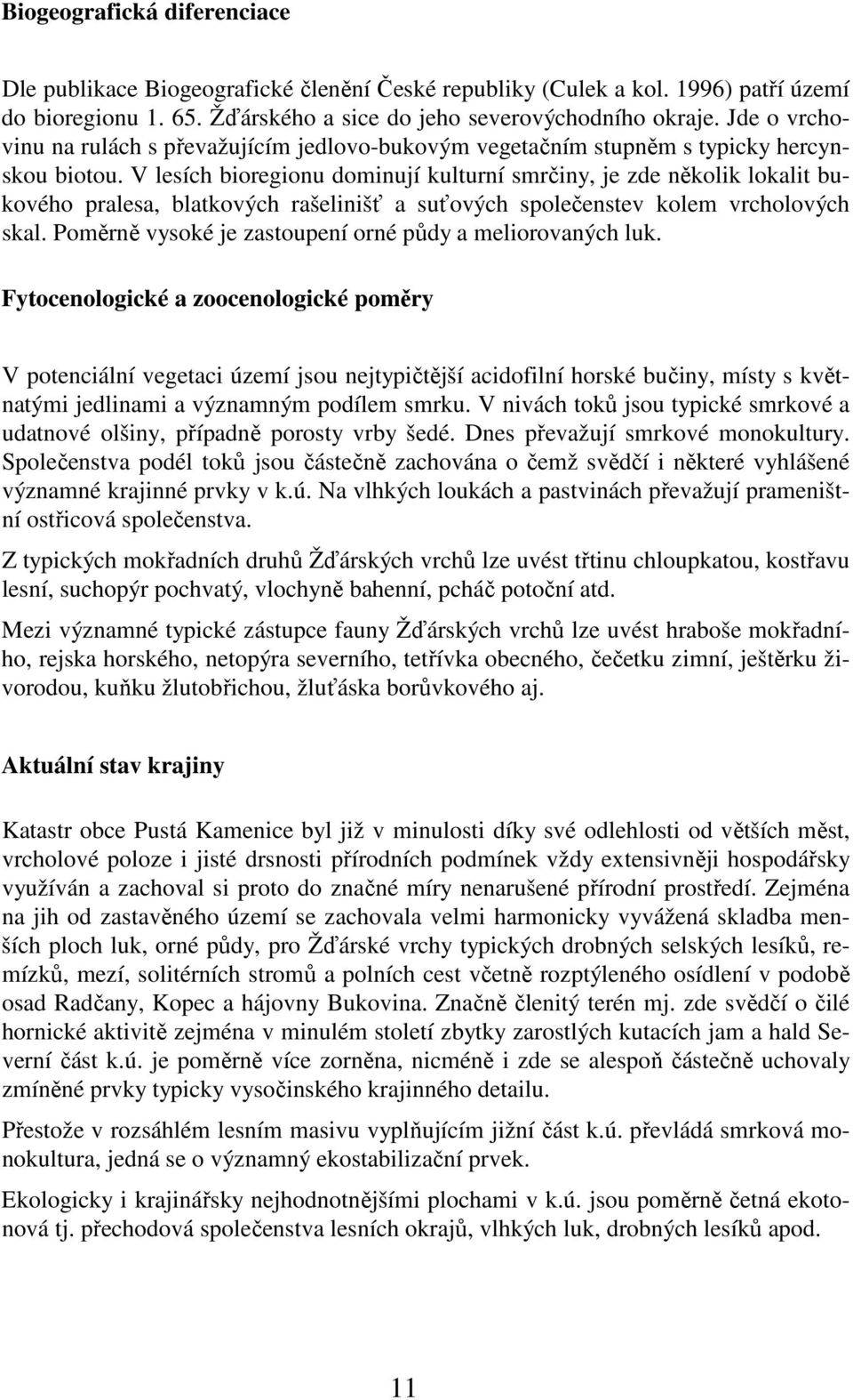 V lesích bioregionu dominují kulturní smrčiny, je zde několik lokalit bukového pralesa, blatkových rašelinišť a suťových společenstev kolem vrcholových skal.