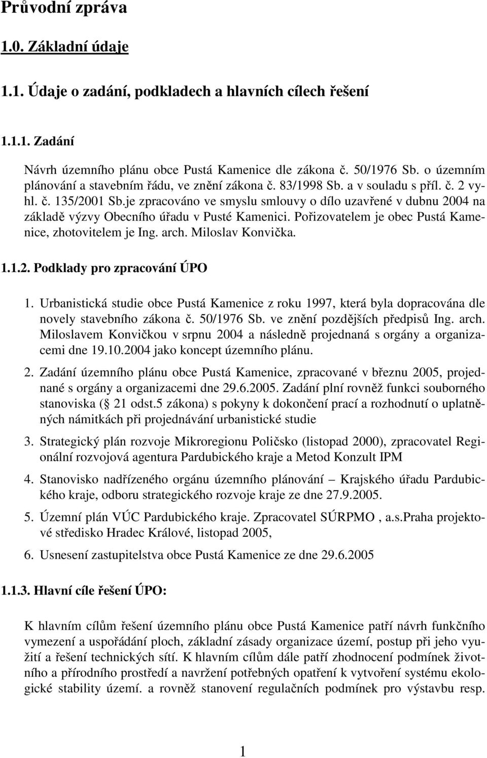 je zpracováno ve smyslu smlouvy o dílo uzavřené v dubnu 2004 na základě výzvy Obecního úřadu v Pusté Kamenici. Pořizovatelem je obec Pustá Kamenice, zhotovitelem je Ing. arch. Miloslav Konvička. 1.1.2. Podklady pro zpracování ÚPO 1.