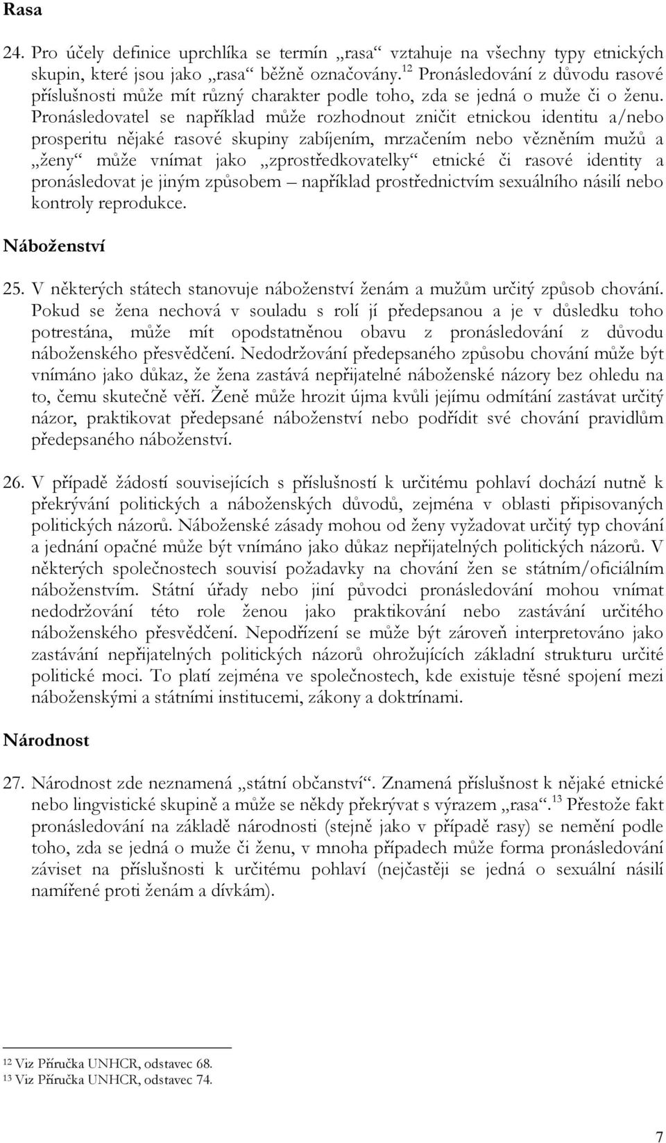 Pronásledovatel se například může rozhodnout zničit etnickou identitu a/nebo prosperitu nějaké rasové skupiny zabíjením, mrzačením nebo vězněním mužů a ženy může vnímat jako zprostředkovatelky