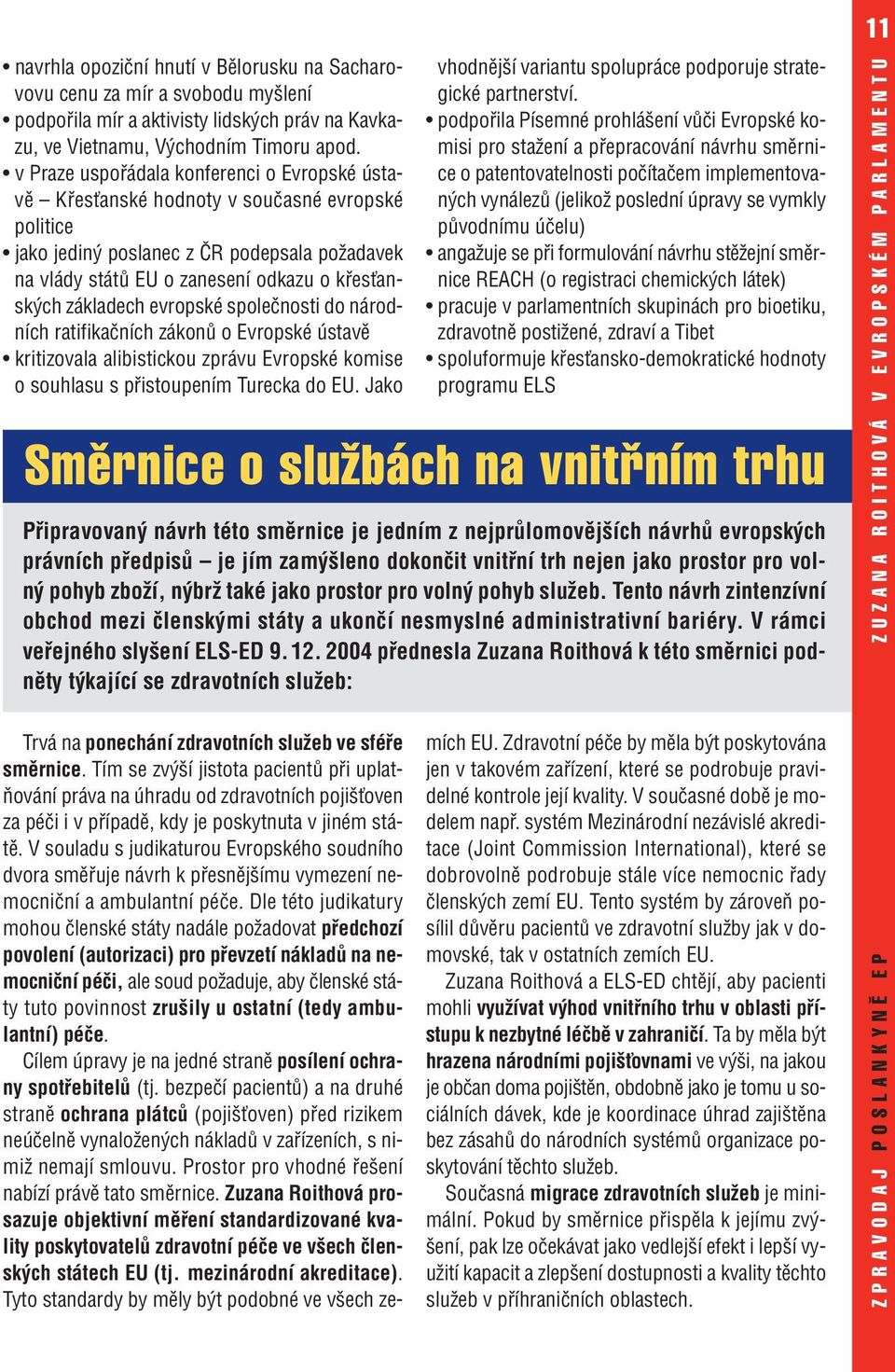 základech evropské společnosti do národních ratifikačních zákonů o Evropské ústavě kritizovala alibistickou zprávu Evropské komise o souhlasu s přistoupením Turecka do EU.