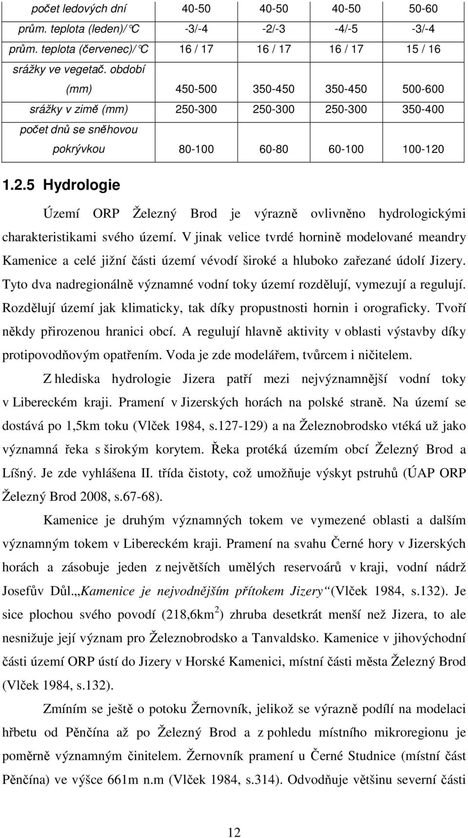 V jinak velice tvrdé hornině modelované meandry Kamenice a celé jižní části území vévodí široké a hluboko zařezané údolí Jizery.