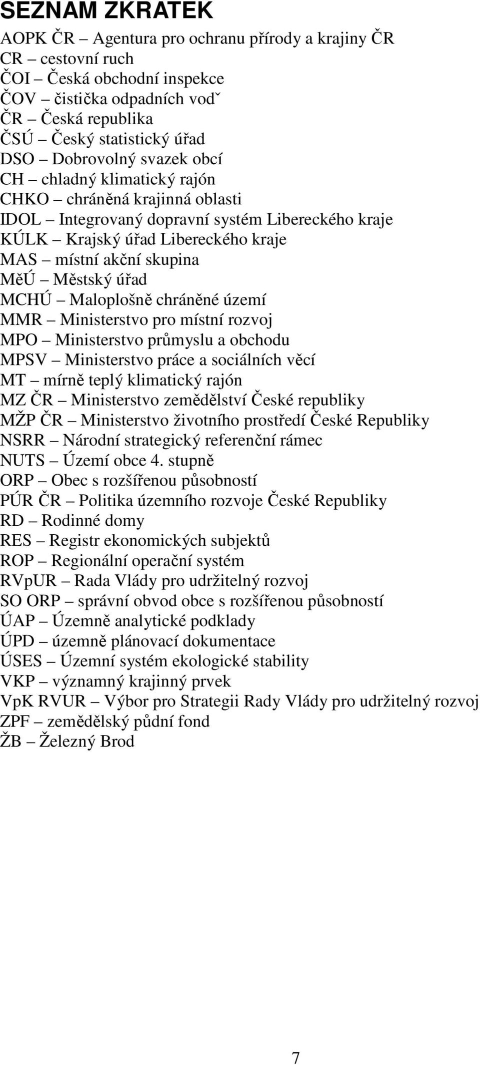 MCHÚ Maloplošně chráněné území MMR Ministerstvo pro místní rozvoj MPO Ministerstvo průmyslu a obchodu MPSV Ministerstvo práce a sociálních věcí MT mírně teplý klimatický rajón MZ ČR Ministerstvo