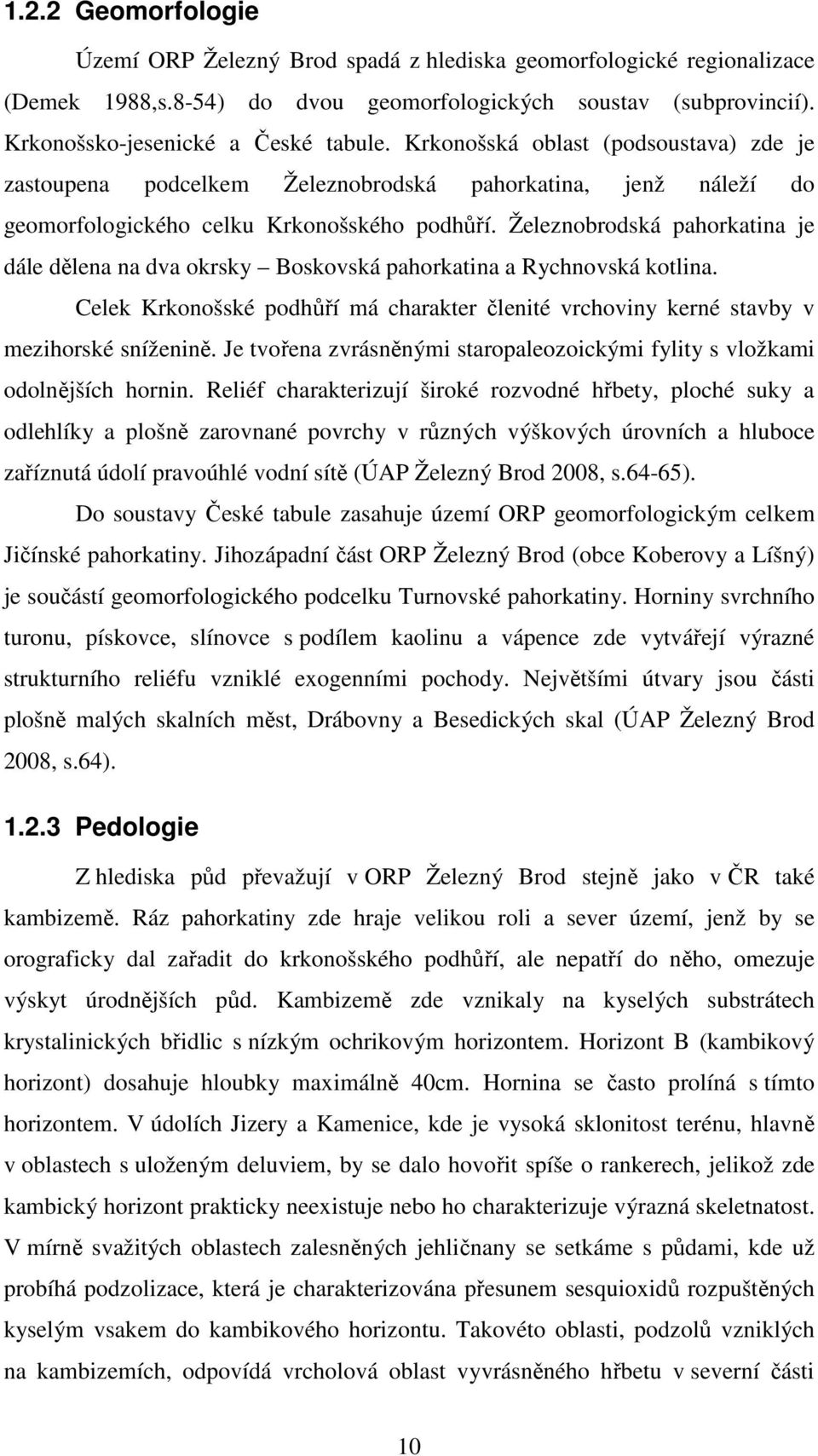 Železnobrodská pahorkatina je dále dělena na dva okrsky Boskovská pahorkatina a Rychnovská kotlina. Celek Krkonošské podhůří má charakter členité vrchoviny kerné stavby v mezihorské sníženině.