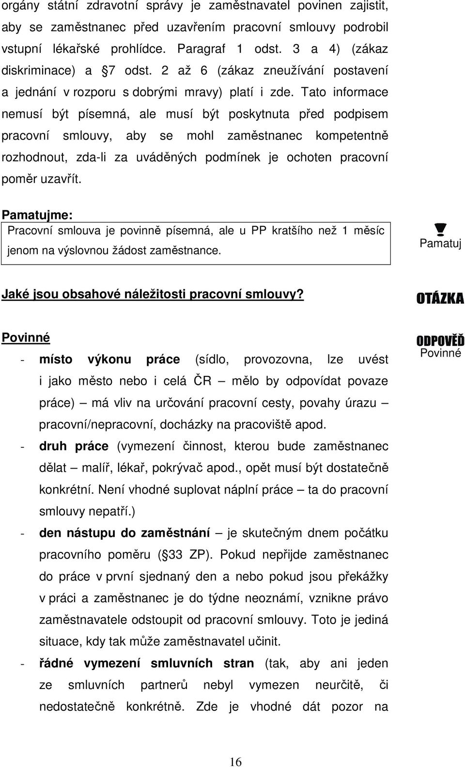 Tato informace nemusí být písemná, ale musí být poskytnuta před podpisem pracovní smlouvy, aby se mohl zaměstnanec kompetentně rozhodnout, zda-li za uváděných podmínek je ochoten pracovní poměr