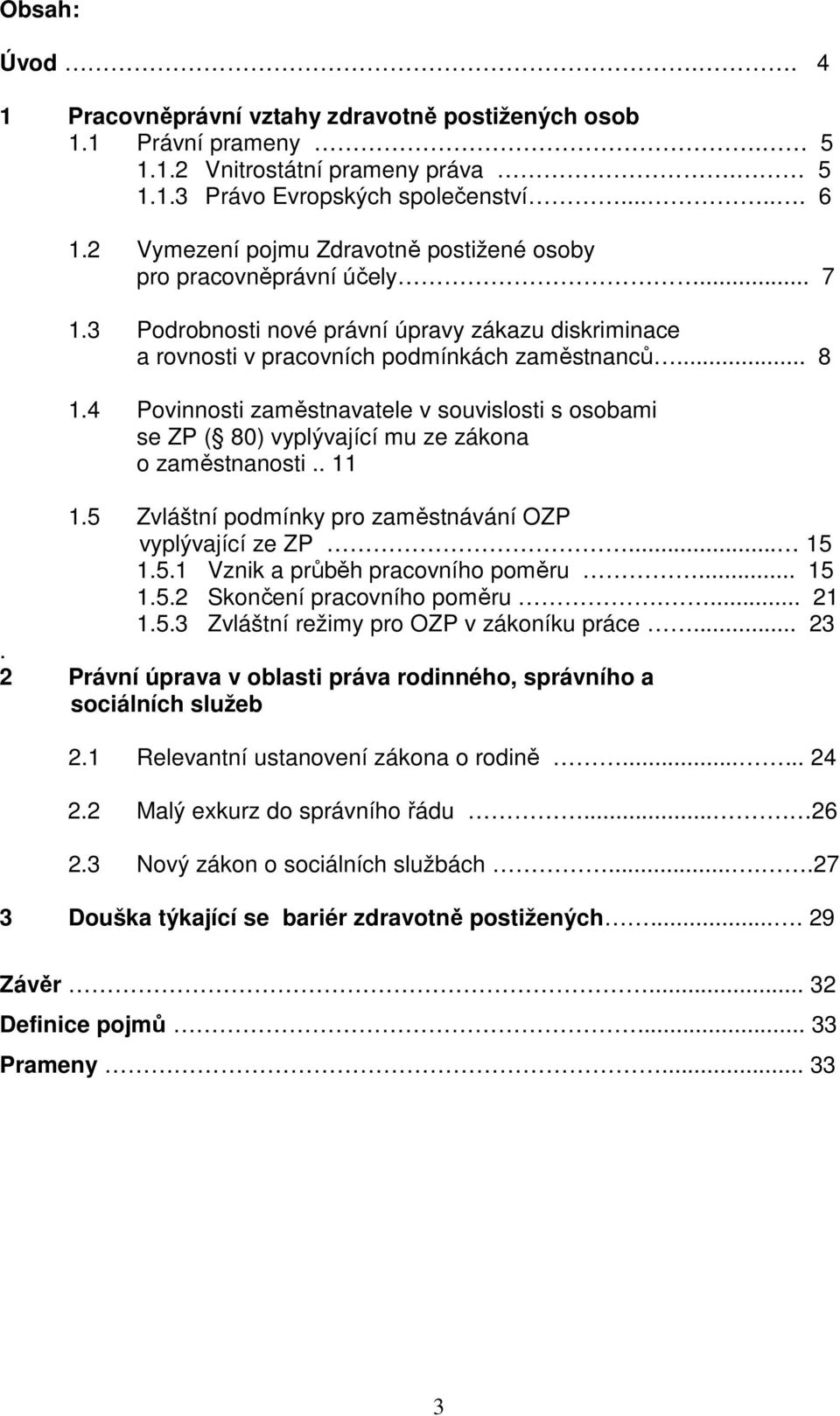 4 Povinnosti zaměstnavatele v souvislosti s osobami se ZP ( 80) vyplývající mu ze zákona o zaměstnanosti.. 11 1.5 Zvláštní podmínky pro zaměstnávání OZP vyplývající ze ZP... 15 1.5.1 Vznik a průběh pracovního poměru.