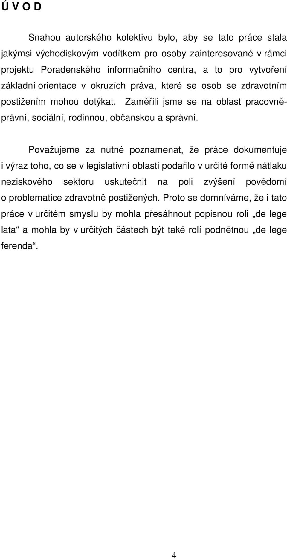 Považujeme za nutné poznamenat, že práce dokumentuje i výraz toho, co se v legislativní oblasti podařilo v určité formě nátlaku neziskového sektoru uskutečnit na poli zvýšení povědomí o