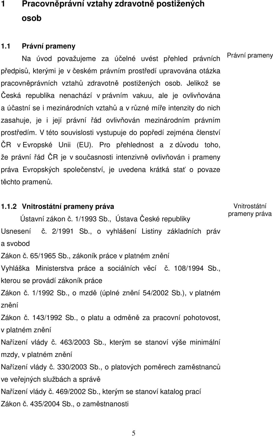 Jelikož se Česká republika nenachází v právním vakuu, ale je ovlivňována a účastní se i mezinárodních vztahů a v různé míře intenzity do nich zasahuje, je i její právní řád ovlivňován mezinárodním