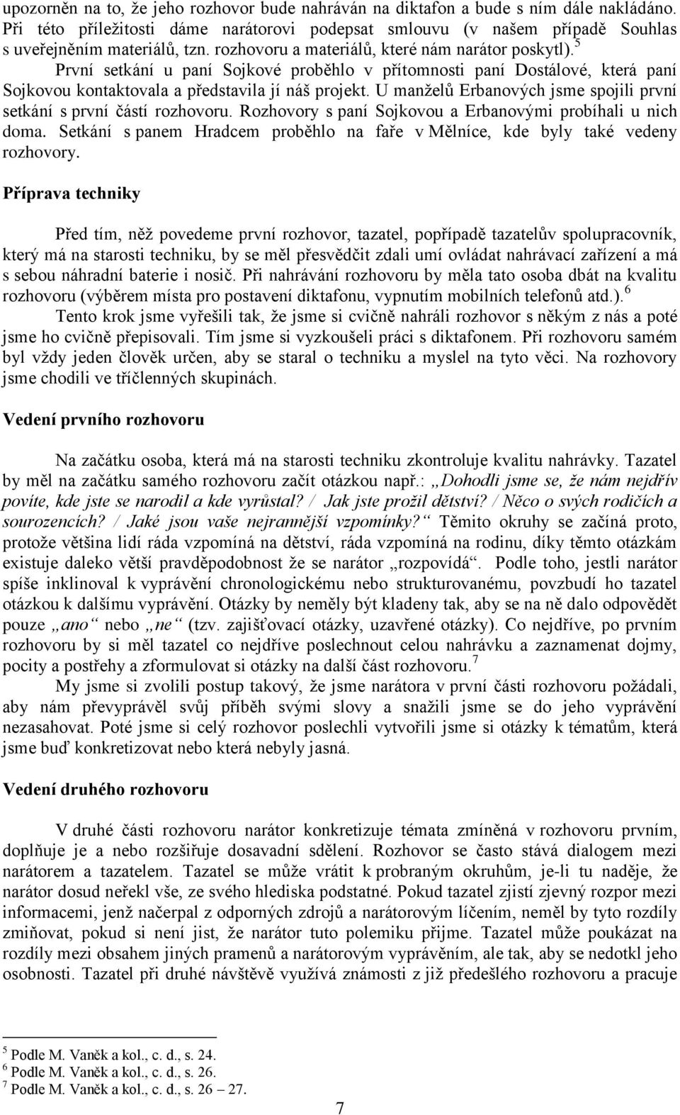 U manţelů Erbanových jsme spojili první setkání s první částí rozhovoru. Rozhovory s paní Sojkovou a Erbanovými probíhali u nich doma.