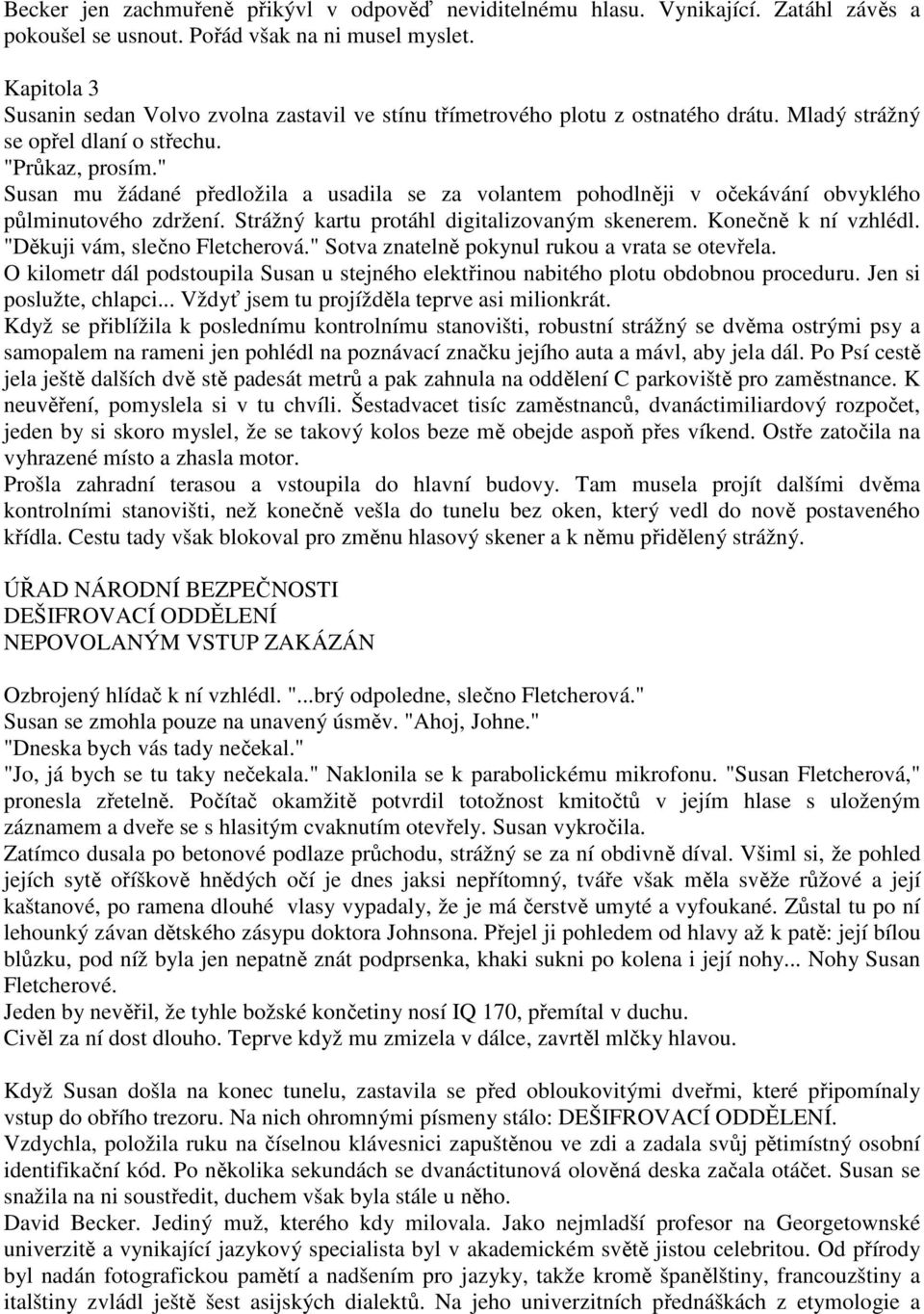 " Susan mu žádané předložila a usadila se za volantem pohodlněji v očekávání obvyklého půlminutového zdržení. Strážný kartu protáhl digitalizovaným skenerem. Konečně k ní vzhlédl.