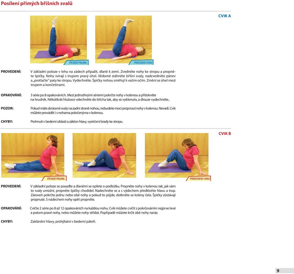 Změní se úhel mezi trupem a končetinami. OPAKOVÁNÍ: POZOR: CHYBY: 3 série po 8 opakováních. Mezi jednotlivými sériemi pokrčte nohy v kolenou a přitiskněte na hrudník.