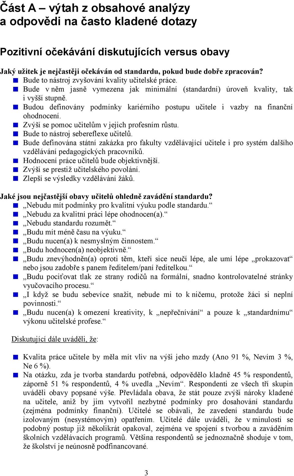 Budou definovány podmínky kariérního postupu učitele i vazby na finanční ohodnocení. Zvýší se pomoc učitelům v jejich profesním růstu. Bude to nástroj sebereflexe učitelů.