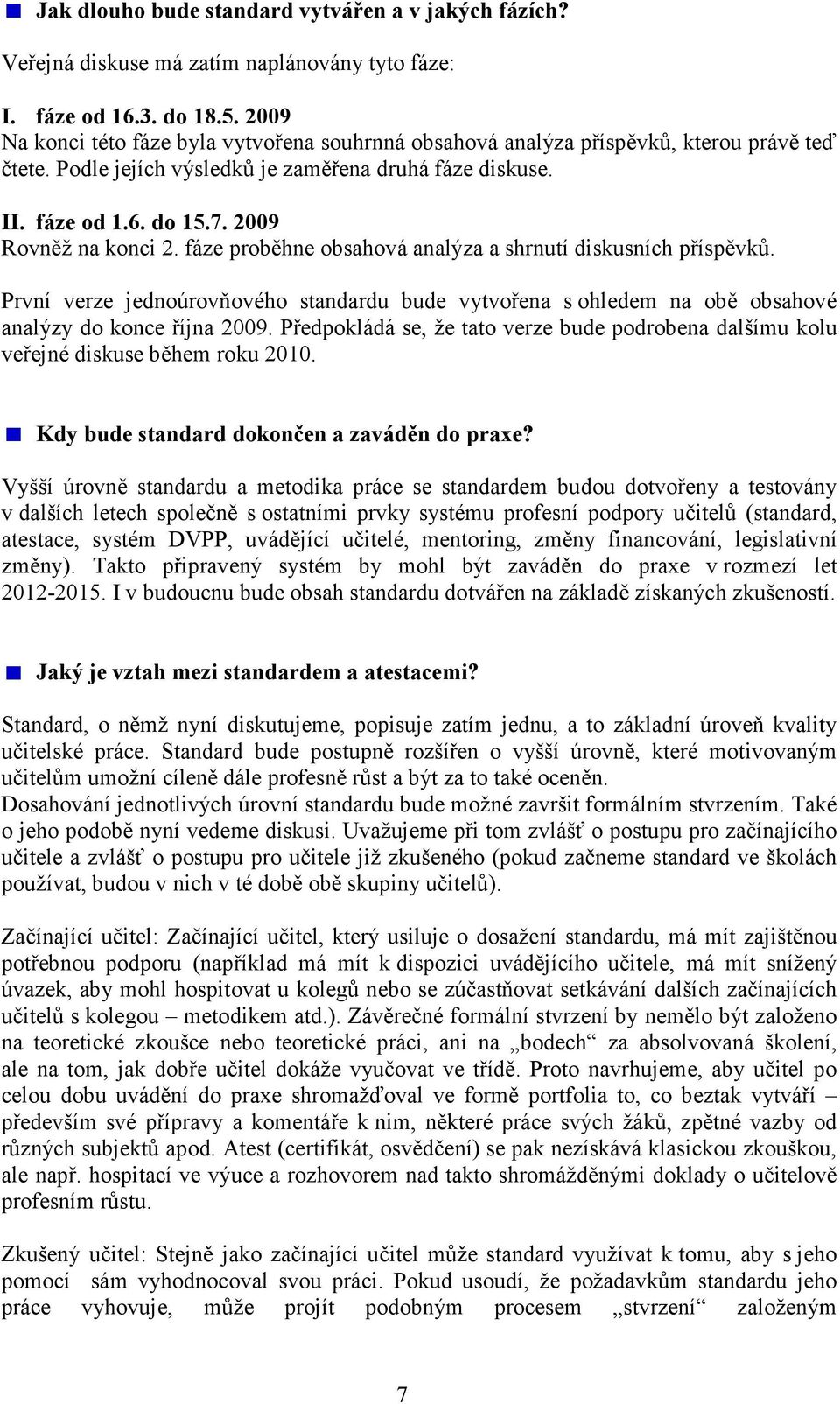 2009 Rovněž na konci 2. fáze proběhne obsahová analýza a shrnutí diskusních příspěvků. První verze jednoúrovňového standardu bude vytvořena s ohledem na obě obsahové analýzy do konce října 2009.