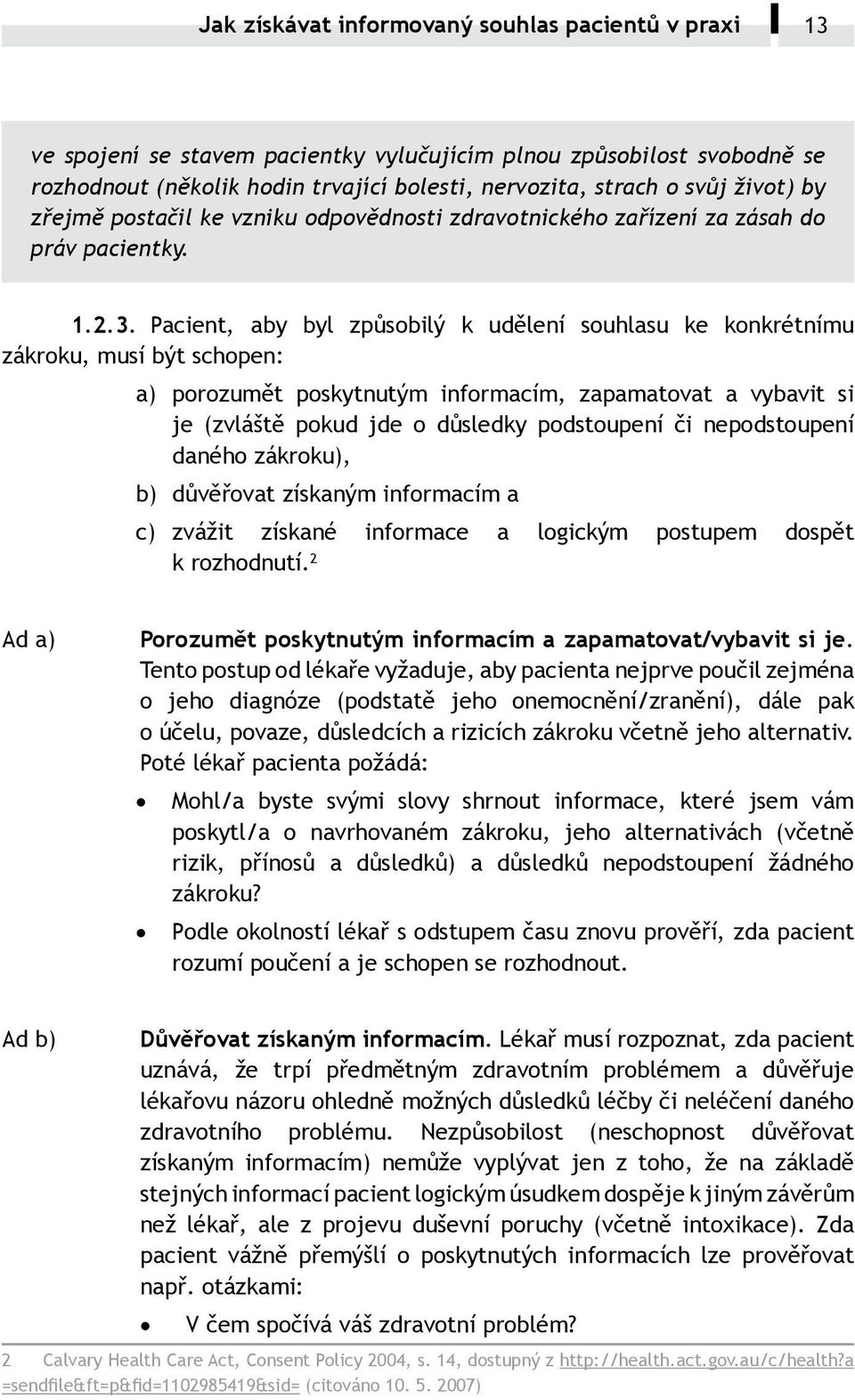 Pacient, aby byl způsobilý k udělení souhlasu ke konkrétnímu zákroku, musí být schopen: a) porozumět poskytnutým informacím, zapamatovat a vybavit si je (zvláště pokud jde o důsledky podstoupení či