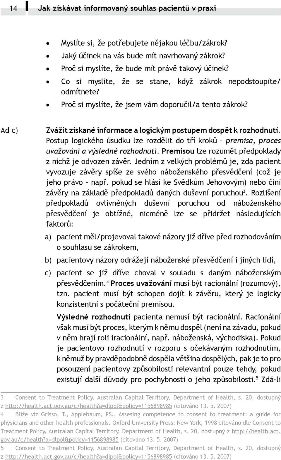 Postup logického úsudku lze rozdělit do tří kroků premisa, proces uvažování a výsledné rozhodnutí. Premisou lze rozumět předpoklady z nichž je odvozen závěr.