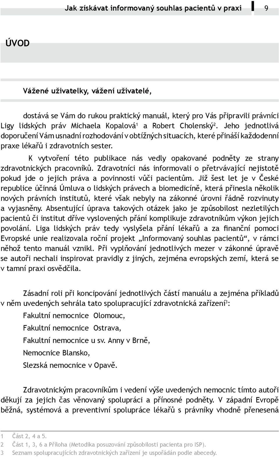 K vytvoření této publikace nás vedly opakované podněty ze strany zdravotnických pracovníků. Zdravotníci nás informovali o přetrvávající nejistotě pokud jde o jejich práva a povinnosti vůči pacientům.