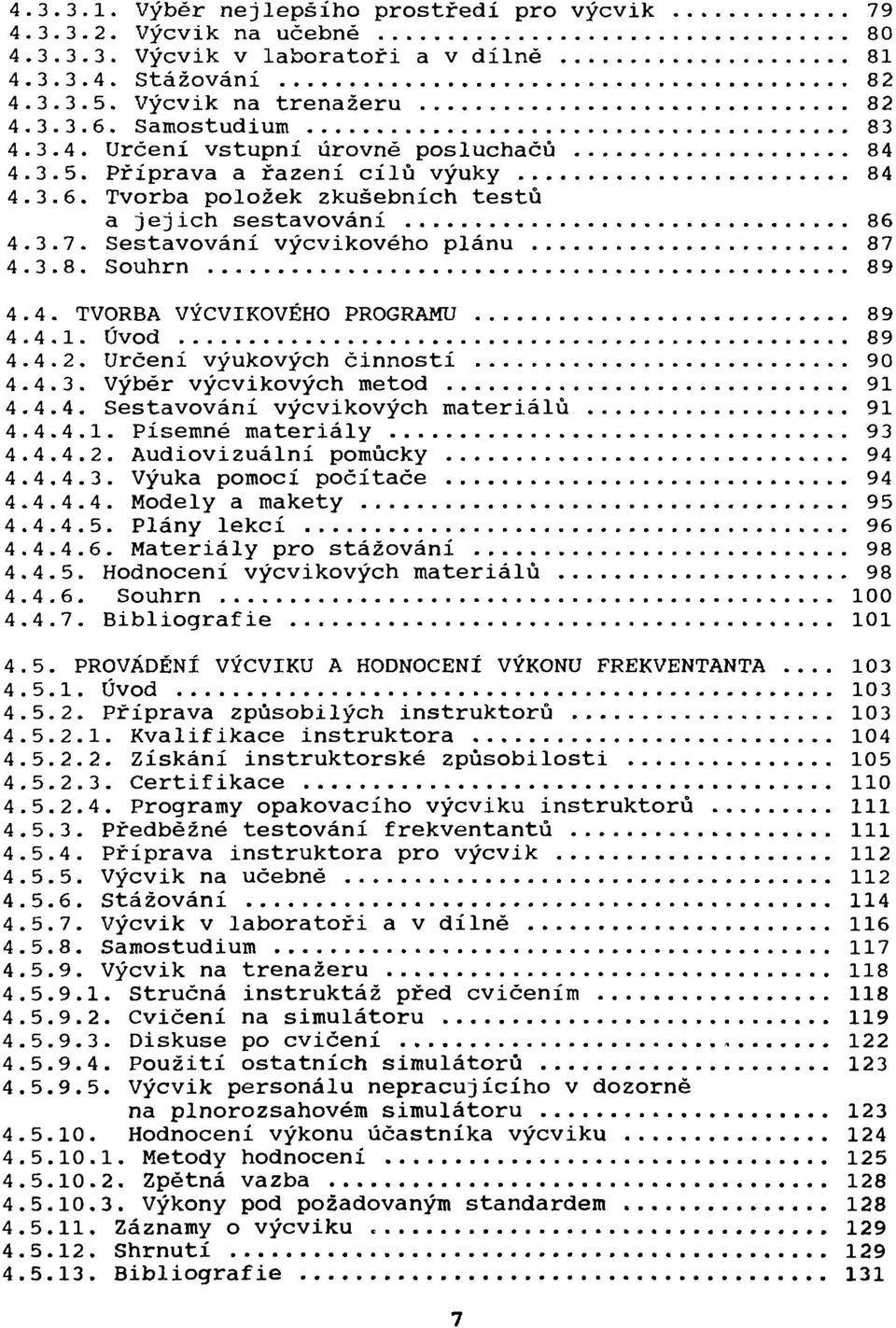 Úvod 89 4.4.2. Určení výukových činností 90 4.4.3. Výběr výcvikových metod 91 4.4.4. Sestavování výcvikových materiálů 91 4.4.4.1. Písemné materiály 93 4.4.4.2. Audiovizuální pomůcky 94 4.4.4.3. Výuka pomocí počítače 94 4.