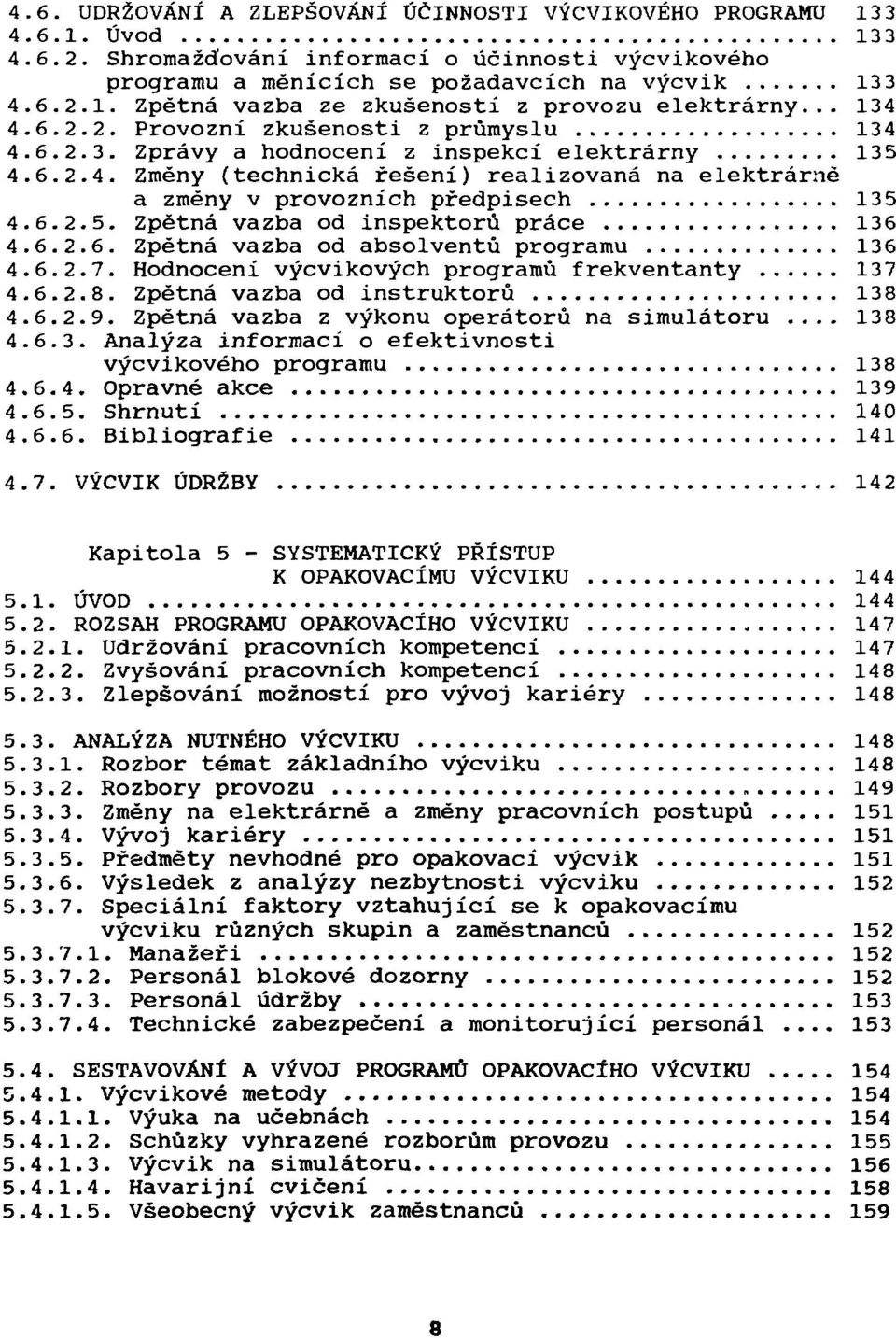 6.2.5. Zpětná vazba od inspektorů práce 136 4.6.2.6. Zpětná vazba od absolventů programu 136 4.6.2.7. Hodnocení výcvikových programů frekventanty 137 4.6.2.8. Zpětná vazba od instruktorů 138 4.6.2.9.