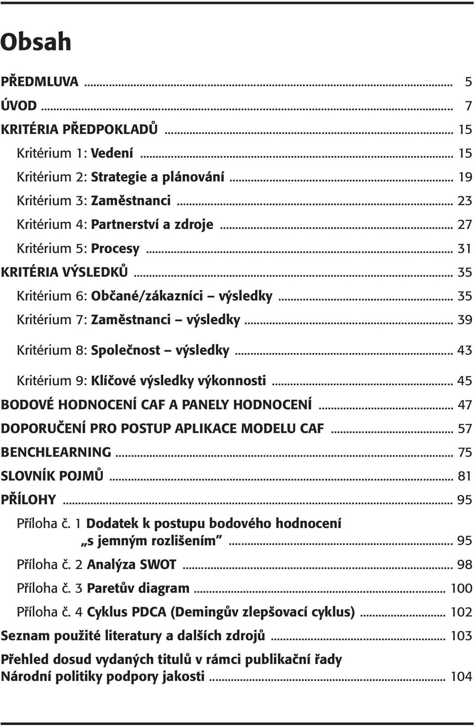 .. 43 Kritérium 9: Klíčové výsledky výkonnosti... 45 BODOVÉ HODNOCENÍ CAF A PANELY HODNOCENÍ... 47 DOPORUČENÍ PRO POSTUP APLIKACE MODELU CAF... 57 BENCHLEARNING... 75 SLOVNÍK POJMŮ... 81 PŘÍLOHY.