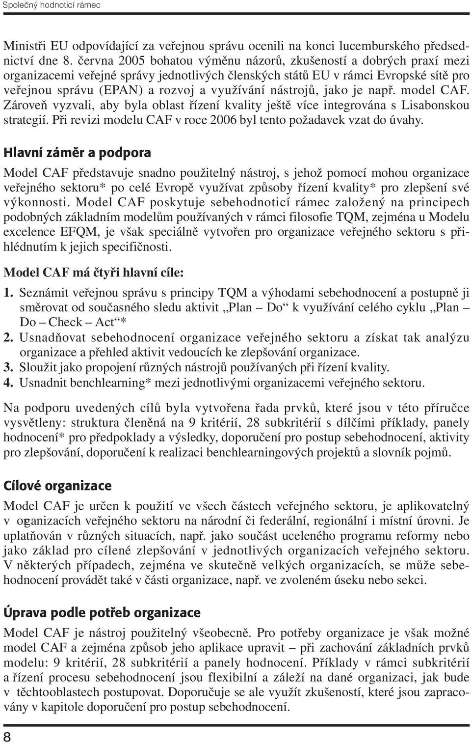 nástrojů, jako je např. model CAF. Zároveň vyzvali, aby byla oblast řízení kvality ještě více integrována s Lisabonskou strategií. Při revizi modelu CAF v roce 2006 byl tento požadavek vzat do úvahy.