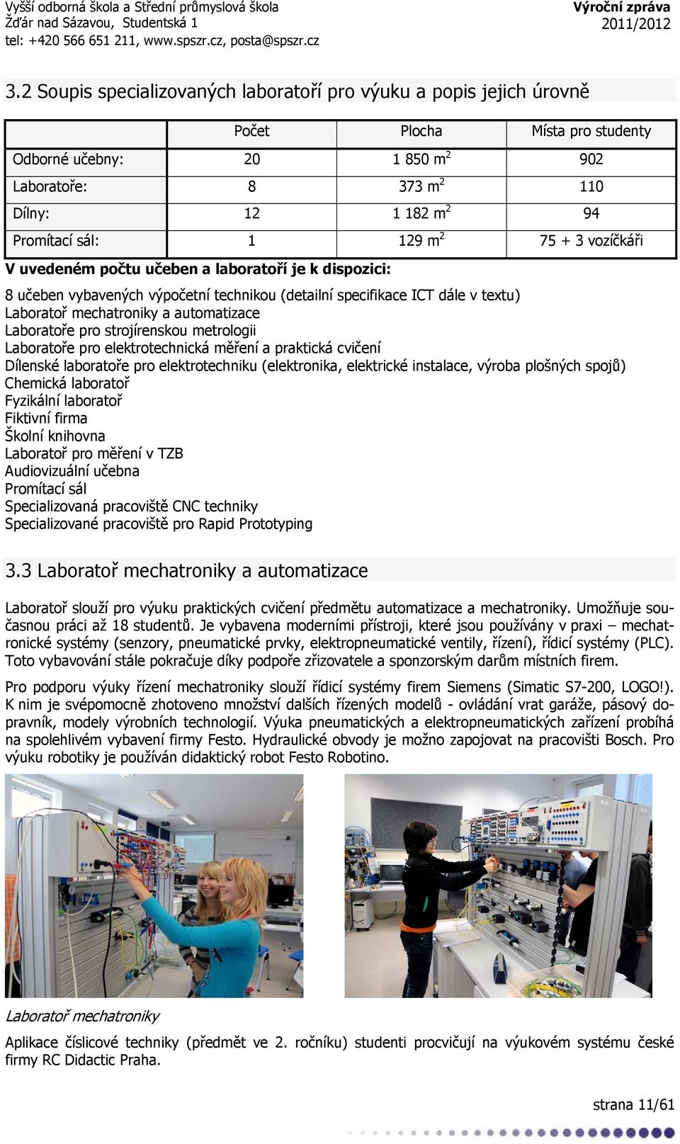 Laboratoře pro strojírenskou metrologii Laboratoře pro elektrotechnická měření a praktická cvičení Dílenské laboratoře pro elektrotechniku (elektronika, elektrické instalace, výroba plošných spojů)